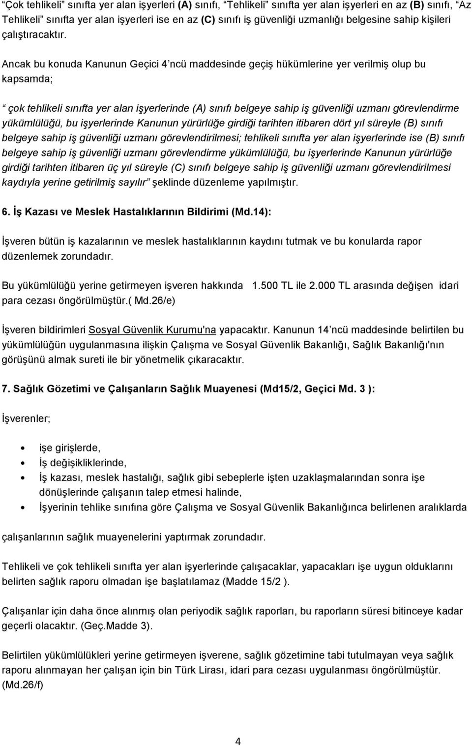 Ancak bu konuda Kanunun Geçici 4 ncü maddesinde geçiş hükümlerine yer verilmiş olup bu kapsamda; çok tehlikeli sınıfta yer alan işyerlerinde (A) sınıfı belgeye sahip iş güvenliği uzmanı görevlendirme