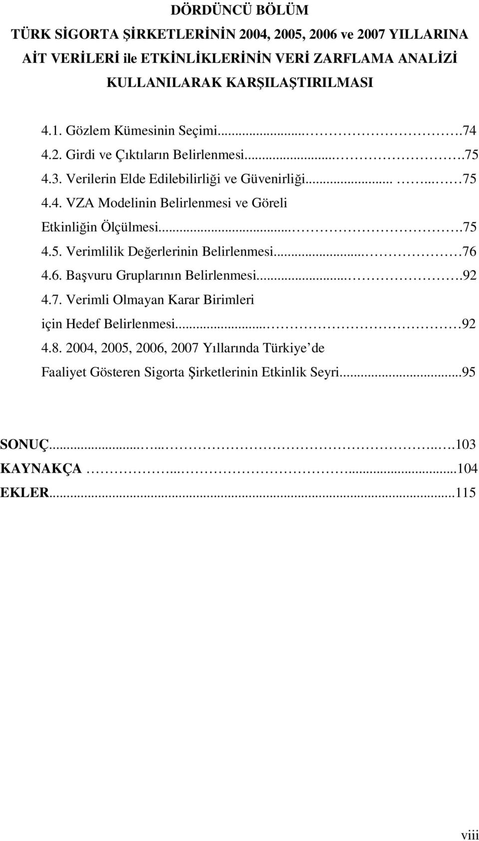 ...75 4.5. Verimlilik Değerlerinin Belirlenmesi... 76 4.6. Başvuru Gruplarının Belirlenmesi....92 4.7. Verimli Olmayan Karar Birimleri için Hedef Belirlenmesi... 92 4.8.