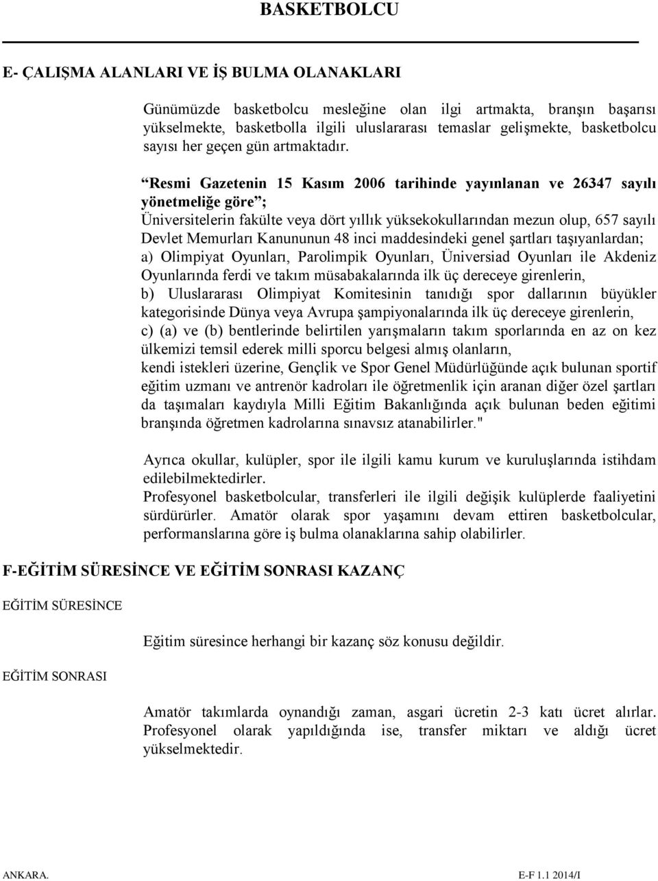 Resmi Gazetenin 15 Kasım 2006 tarihinde yayınlanan ve 26347 sayılı yönetmeliğe göre ; Üniversitelerin fakülte veya dört yıllık yüksekokullarından mezun olup, 657 sayılı Devlet Memurları Kanununun 48