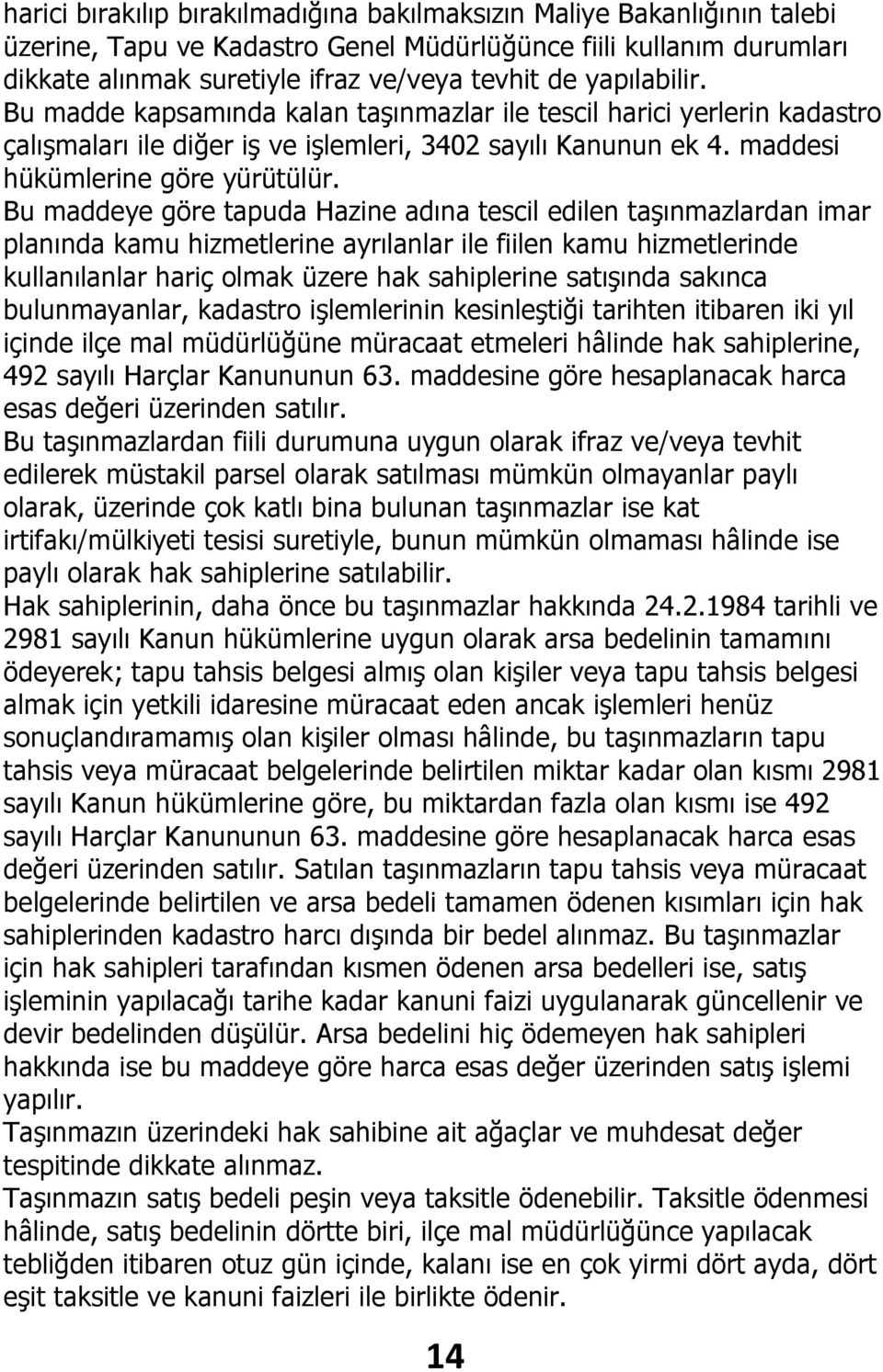 Bu maddeye göre tapuda Hazine adına tescil edilen taşınmazlardan imar planında kamu hizmetlerine ayrılanlar ile fiilen kamu hizmetlerinde kullanılanlar hariç olmak üzere hak sahiplerine satışında