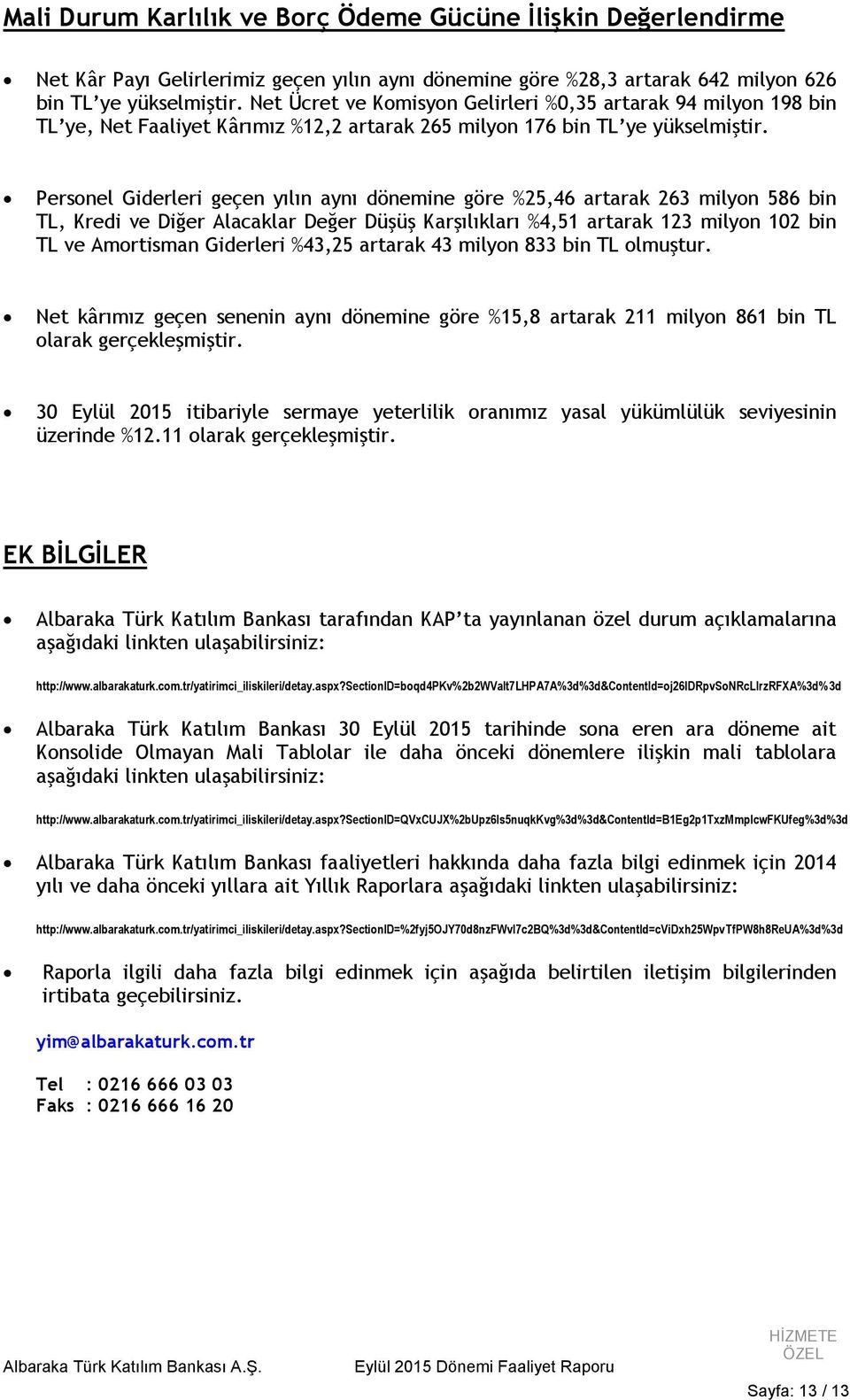 Personel Giderleri geçen yılın aynı dönemine göre %25,46 artarak 263 milyon 586 bin TL, Kredi ve Diğer Alacaklar Değer Düşüş Karşılıkları %4,51 artarak 123 milyon 102 bin TL ve Amortisman Giderleri