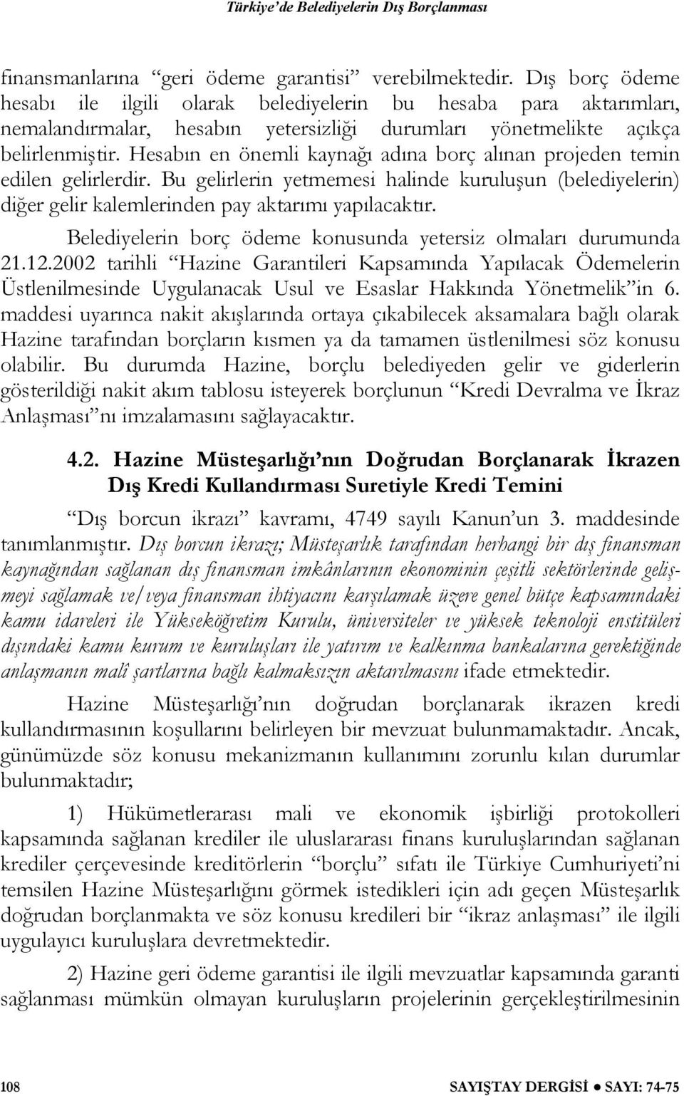 Hesabın en önemli kaynağı adına borç alınan projeden temin edilen gelirlerdir. Bu gelirlerin yetmemesi halinde kuruluşun (belediyelerin) diğer gelir kalemlerinden pay aktarımı yapılacaktır.