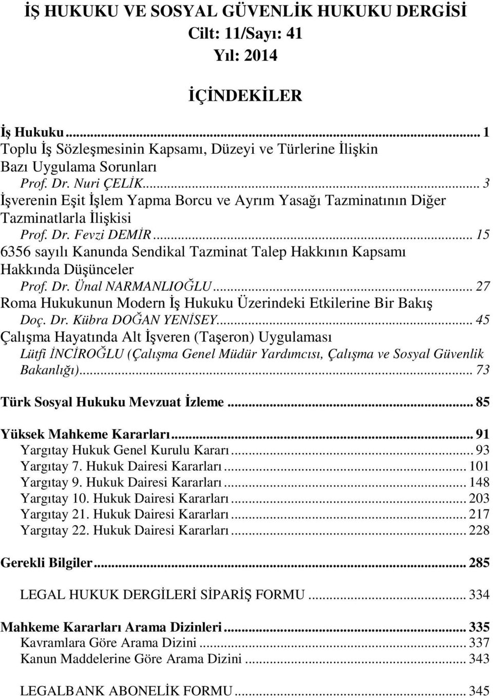 .. 15 6356 sayılı Kanunda Sendikal Tazminat Talep Hakkının Kapsamı Hakkında Düşünceler Prof. Dr. Ünal NARMANLIOĞLU... 27 Roma Hukukunun Modern İş Hukuku Üzerindeki Etkilerine Bir Bakış Doç. Dr. Kübra DOĞAN YENİSEY.