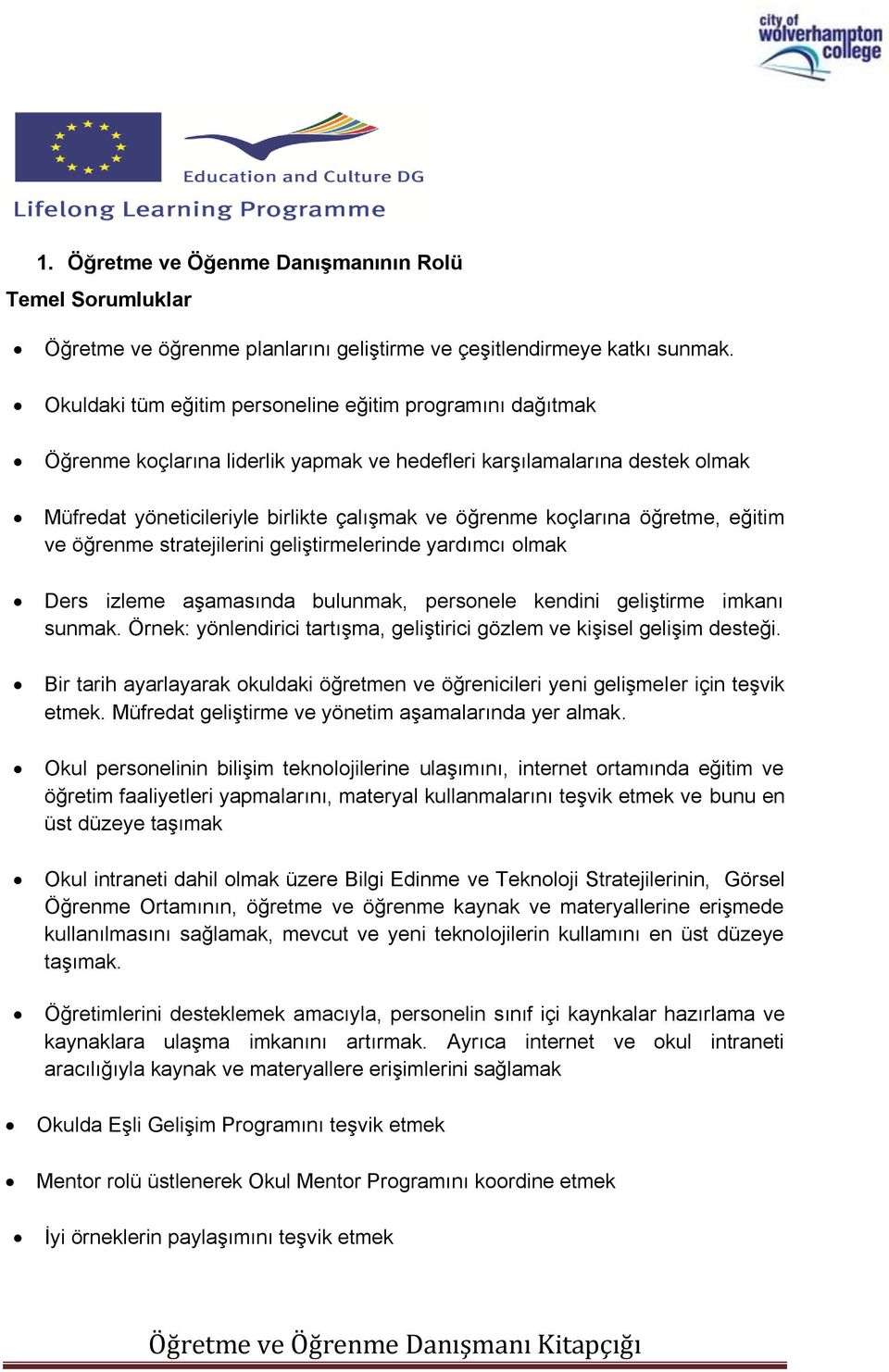 öğretme, eğitim ve öğrenme stratejilerini geliştirmelerinde yardımcı olmak Ders izleme aşamasında bulunmak, personele kendini geliştirme imkanı sunmak.