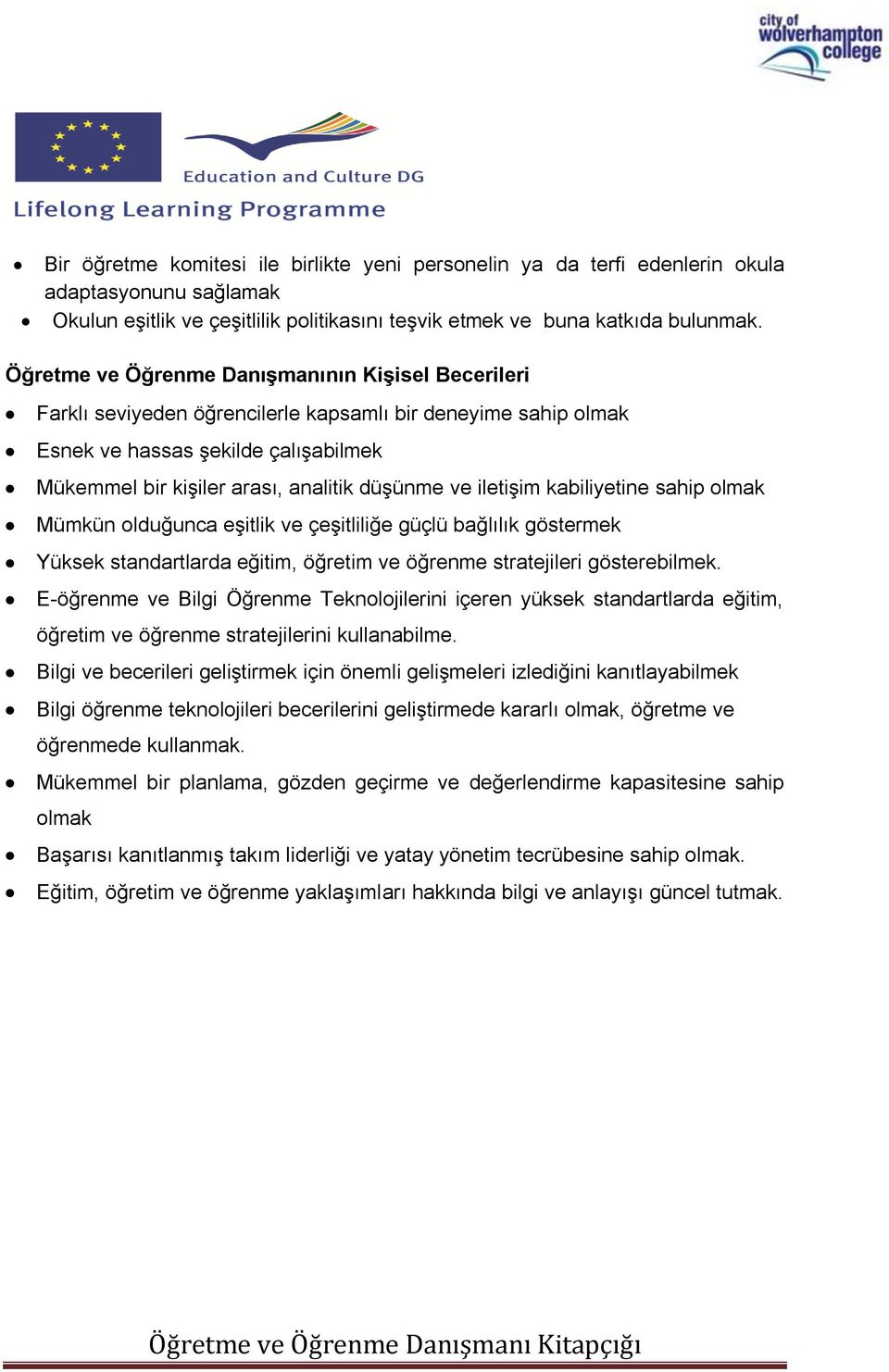 iletişim kabiliyetine sahip olmak Mümkün olduğunca eşitlik ve çeşitliliğe güçlü bağlılık göstermek Yüksek standartlarda eğitim, öğretim ve öğrenme stratejileri gösterebilmek.