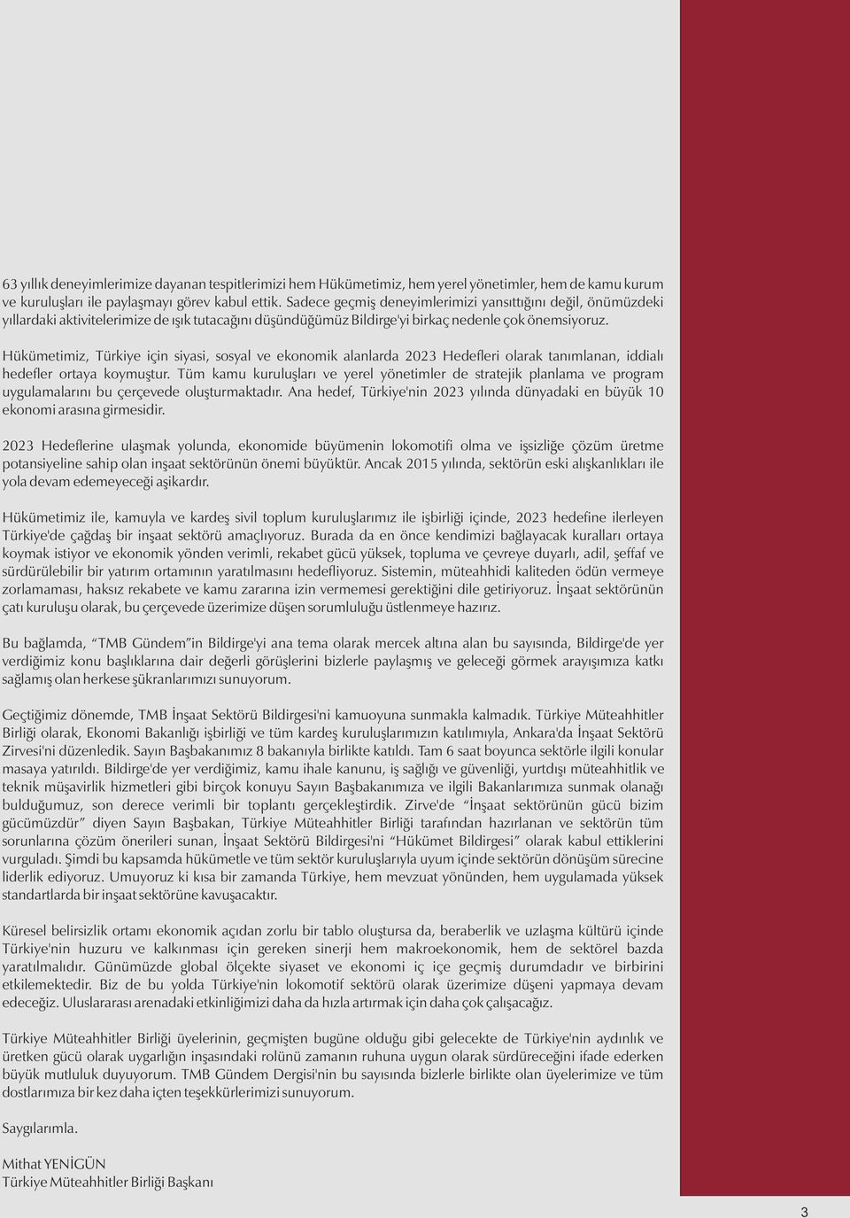 Hükümetimiz, Türkiye için siyasi, sosyal ve ekonomik alanlarda 2023 Hedefleri olarak tanımlanan, iddialı hedefler ortaya koymuştur.