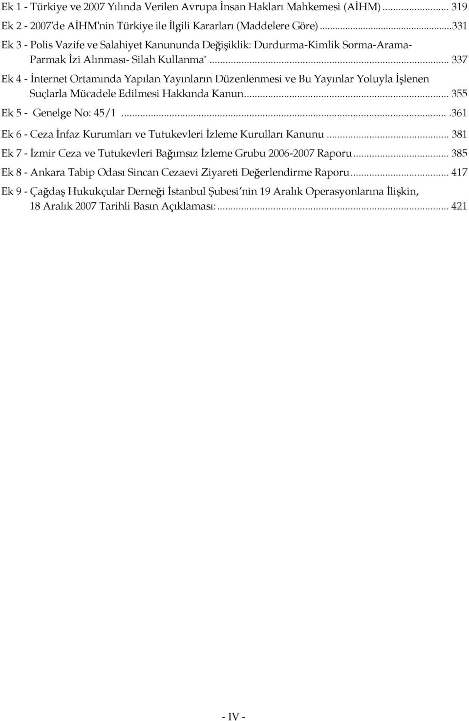 .. 337 Ek 4 - İnternet Ortamında Yapılan Yayınların Düzenlenmesi ve Bu Yayınlar Yoluyla İşlenen Suçlarla Mücadele Edilmesi Hakkında Kanun... 355 Ek 5 - Genelge No: 45/1.
