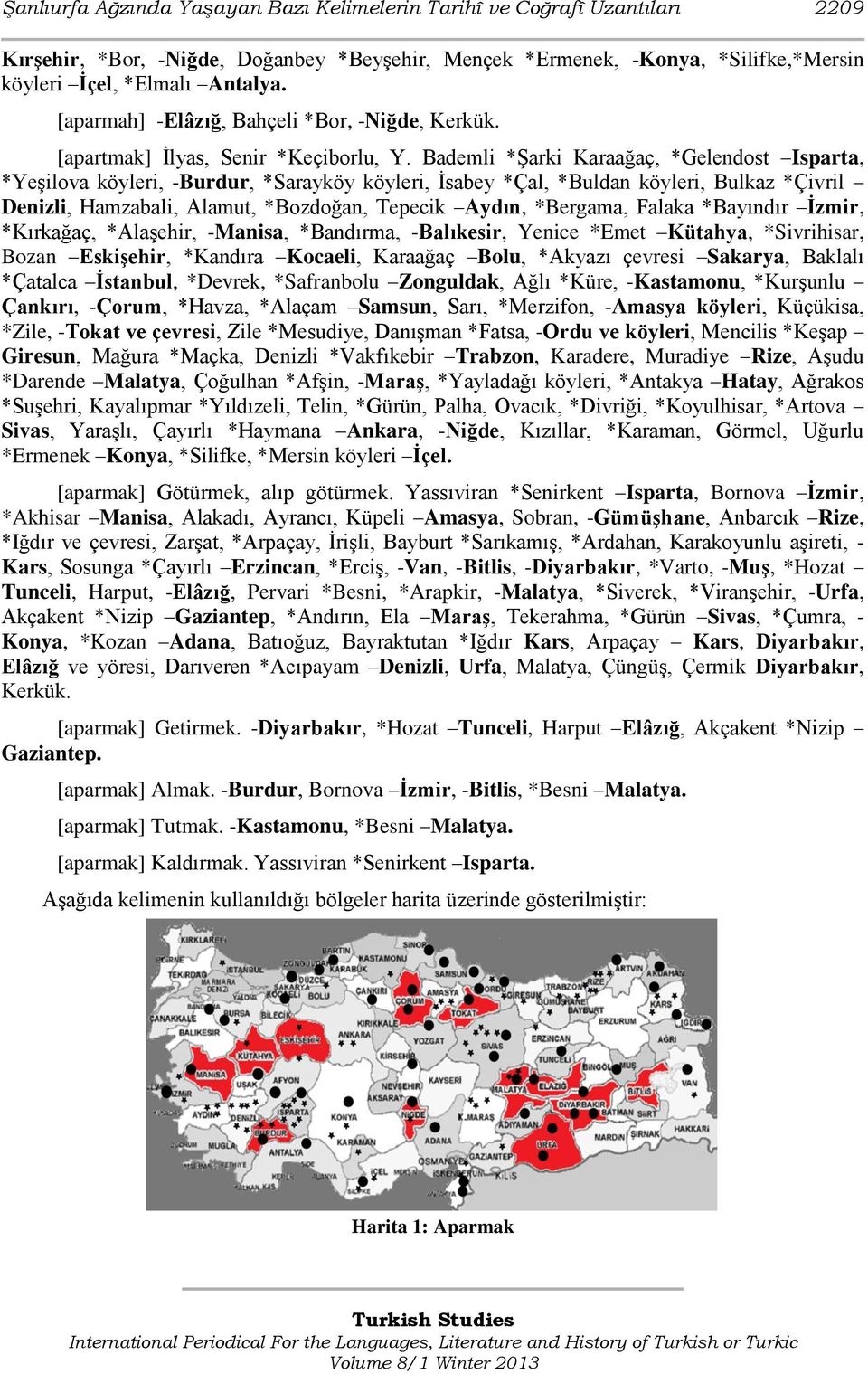 Bademli *Şarki Karaağaç, *Gelendost Isparta, *Yeşilova köyleri, -Burdur, *Sarayköy köyleri, İsabey *Çal, *Buldan köyleri, Bulkaz *Çivril Denizli, Hamzabali, Alamut, *Bozdoğan, Tepecik Aydın,