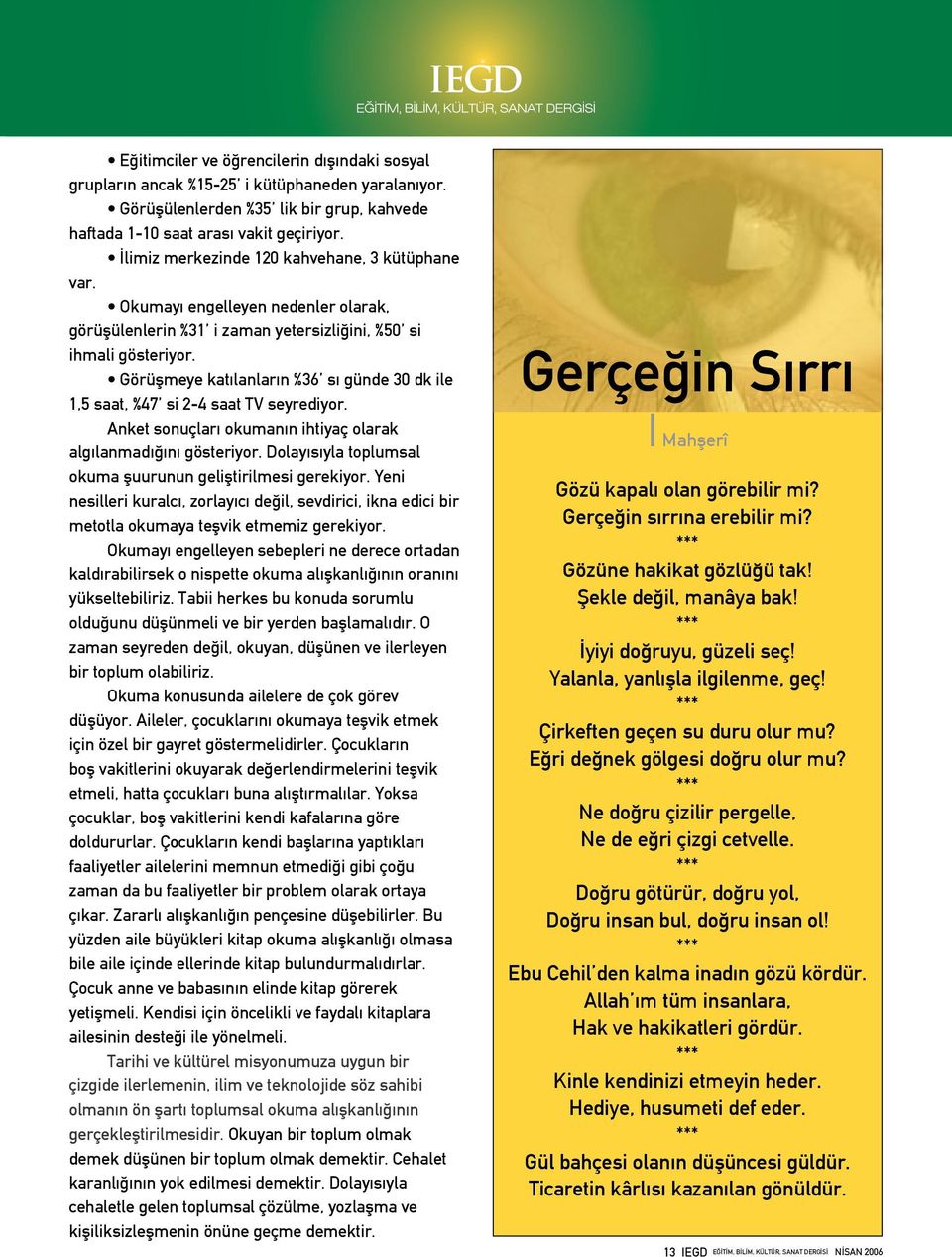 Görüşmeye katılanların %36 sı günde 30 dk ile 1,5 saat, %47 si 2-4 saat TV seyrediyor. Anket sonuçları okumanın ihtiyaç olarak algılanmadığını gösteriyor.