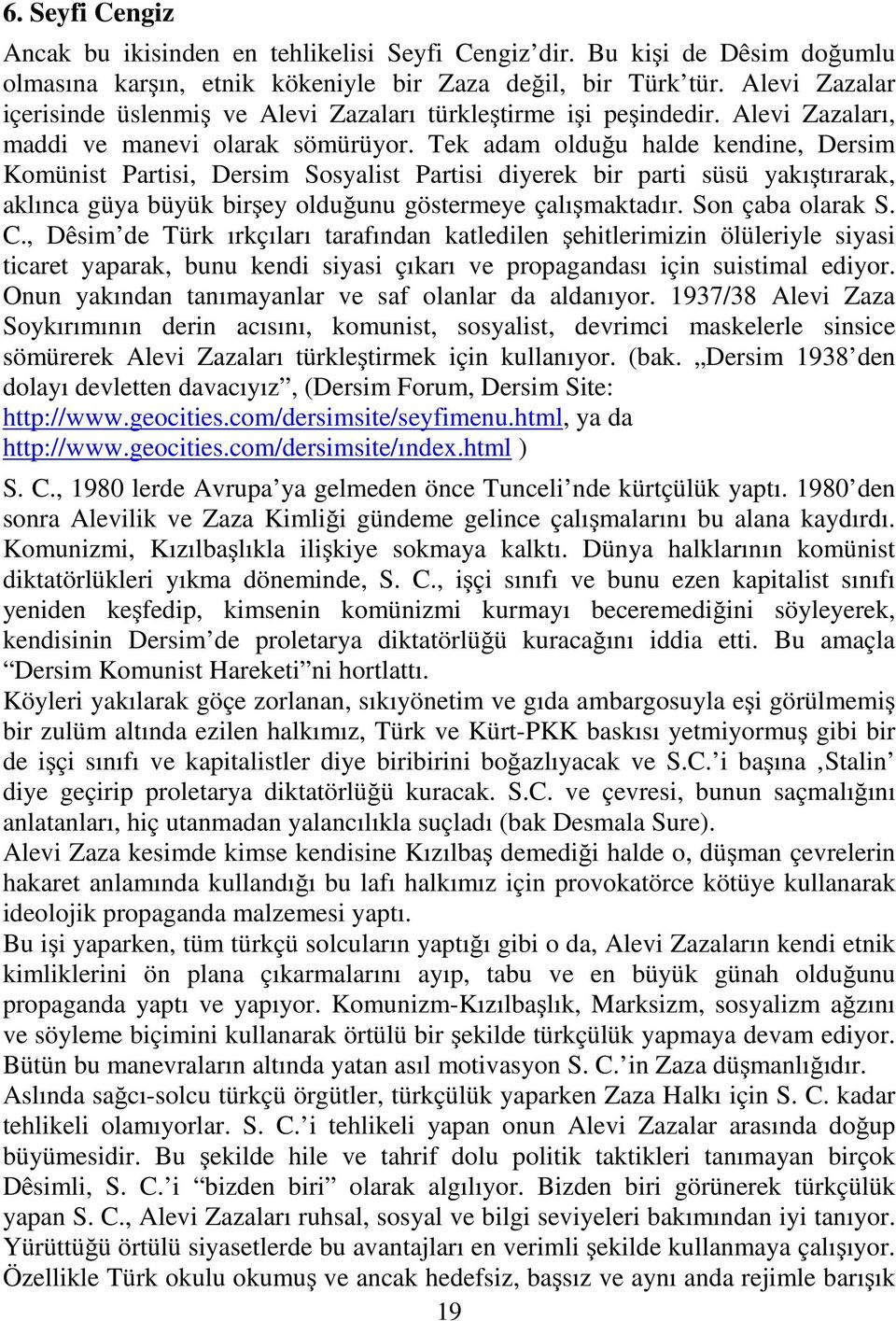 Tek adam olduğu halde kendine, Dersim Komünist Partisi, Dersim Sosyalist Partisi diyerek bir parti süsü yakıştırarak, aklınca güya büyük birşey olduğunu göstermeye çalışmaktadır. Son çaba olarak S. C.