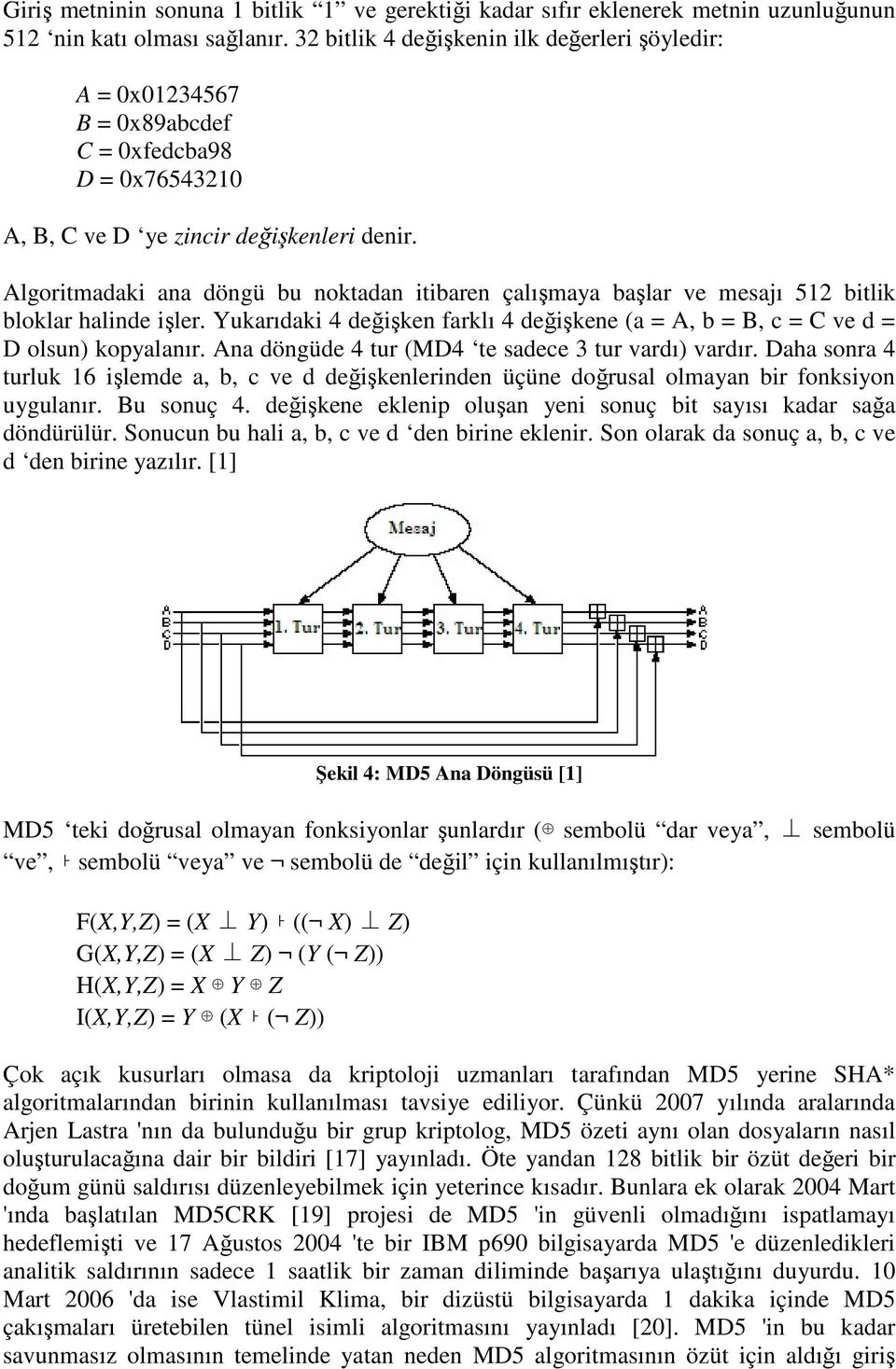 Algoritmadaki ana döngü bu noktadan itibaren çalışmaya başlar ve mesajı 512 bitlik bloklar halinde işler. Yukarıdaki 4 değişken farklı 4 değişkene (a = A, b = B, c = C ve d = D olsun) kopyalanır.