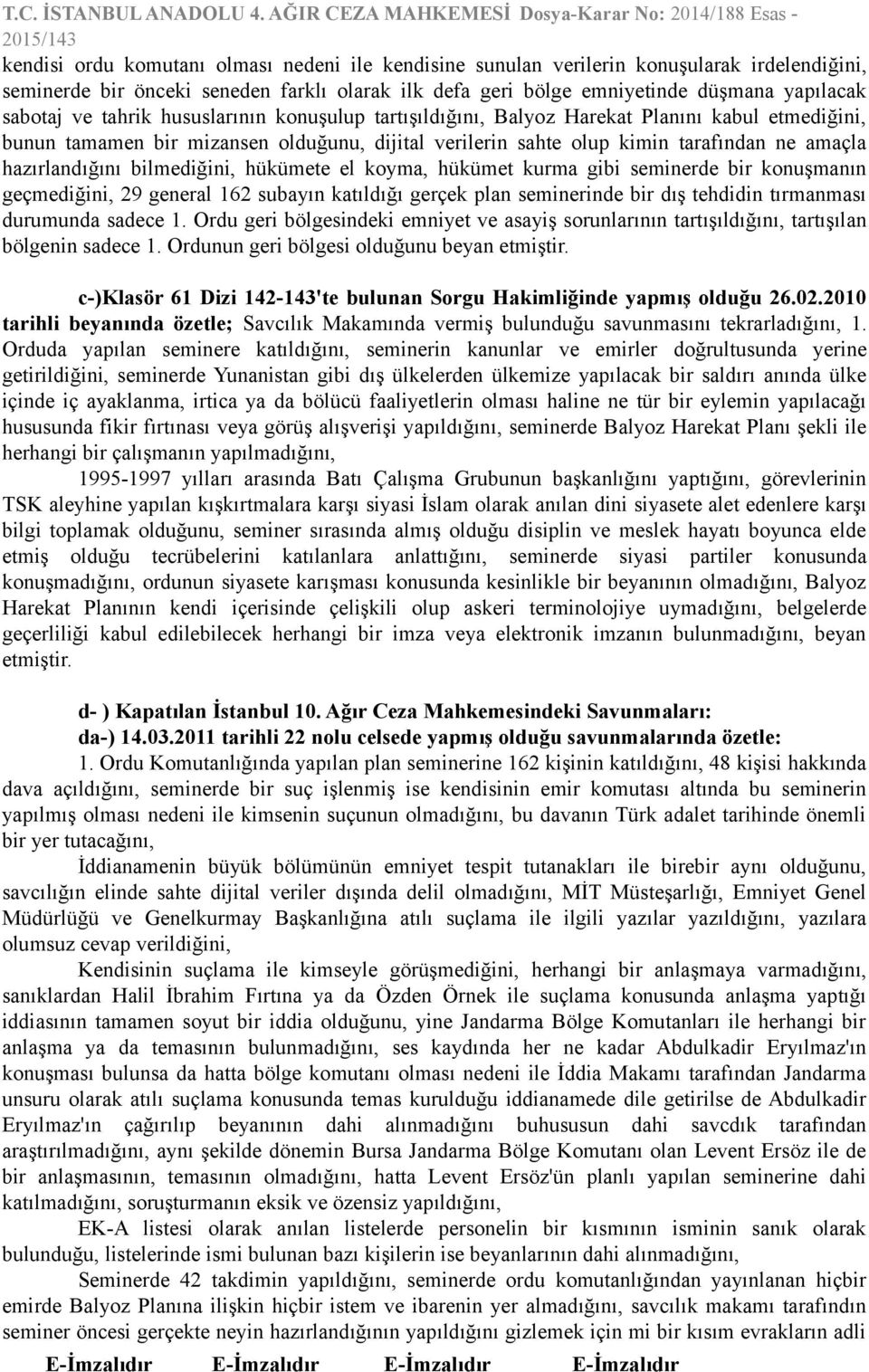 bilmediğini, hükümete el koyma, hükümet kurma gibi seminerde bir konuşmanın geçmediğini, 29 general 162 subayın katıldığı gerçek plan seminerinde bir dış tehdidin tırmanması durumunda sadece 1.