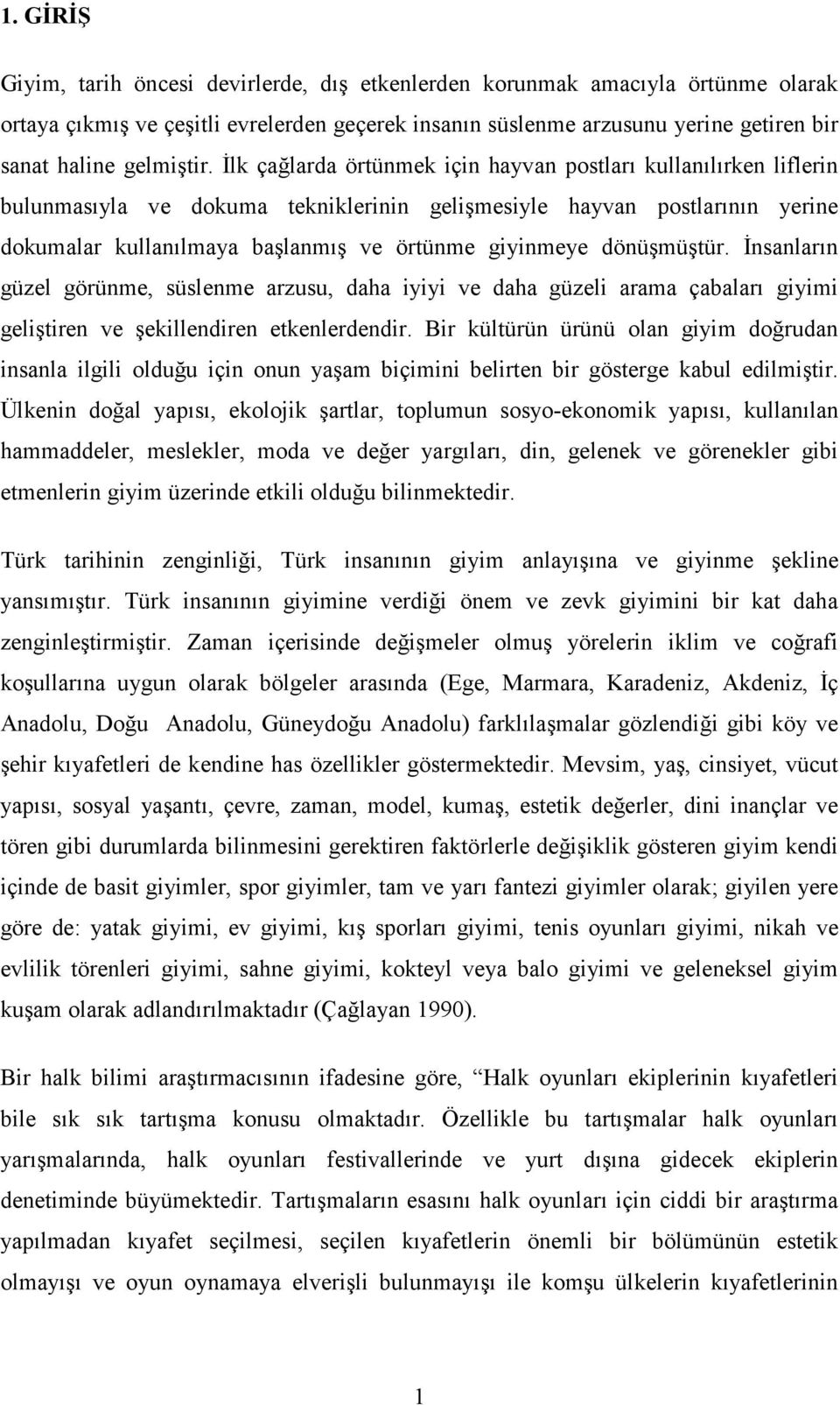 İlk çağlarda örtünmek için hayvan postları kullanılırken liflerin bulunmasıyla ve dokuma tekniklerinin gelişmesiyle hayvan postlarının yerine dokumalar kullanılmaya başlanmış ve örtünme giyinmeye