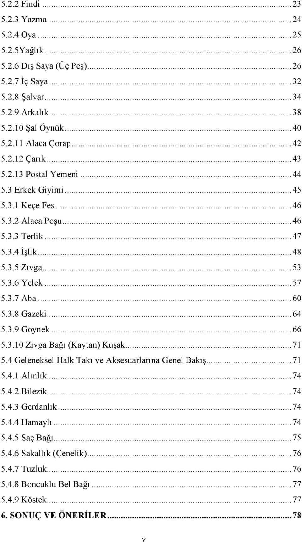 3.7 Aba... 60 5.3.8 Gazeki... 64 5.3.9 Göynek... 66 5.3.10 Zıvga Bağı (Kaytan) Kuşak... 71 5.4 Geleneksel Halk Takı ve Aksesuarlarına Genel Bakış... 71 5.4.1 Alınlık... 74 5.4.2 Bilezik... 74 5.4.3 Gerdanlık.