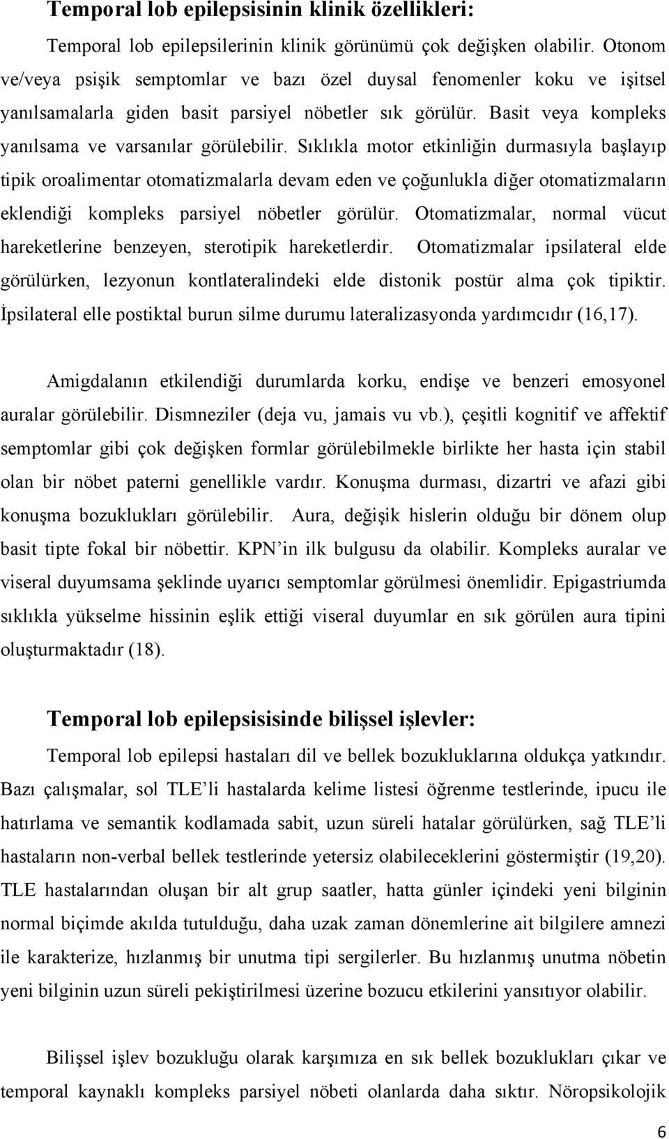 Sıklıkla motor etkinliğin durmasıyla başlayıp tipik oroalimentar otomatizmalarla devam eden ve çoğunlukla diğer otomatizmaların eklendiği kompleks parsiyel nöbetler görülür.