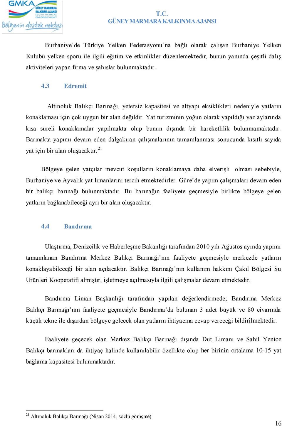 Yat turizminin yoğun olarak yapıldığı yaz aylarında kısa süreli konaklamalar yapılmakta olup bunun dışında bir hareketlilik bulunmamaktadır.