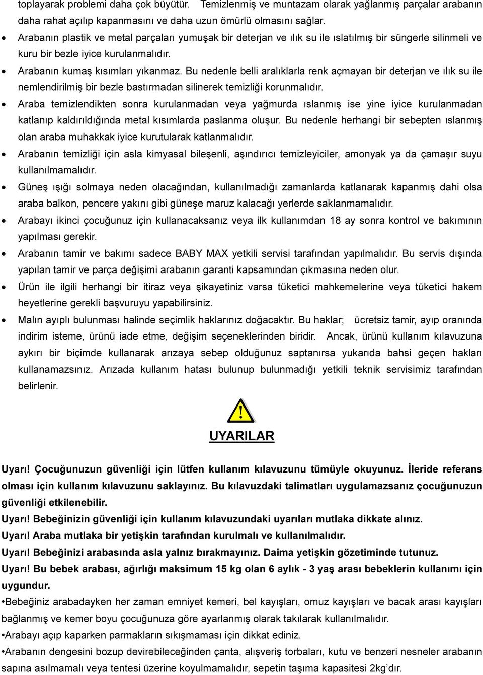 Bu nedenle belli aralıklarla renk açmayan bir deterjan ve ılık su ile nemlendirilmiş bir bezle bastırmadan silinerek temizliği korunmalıdır.