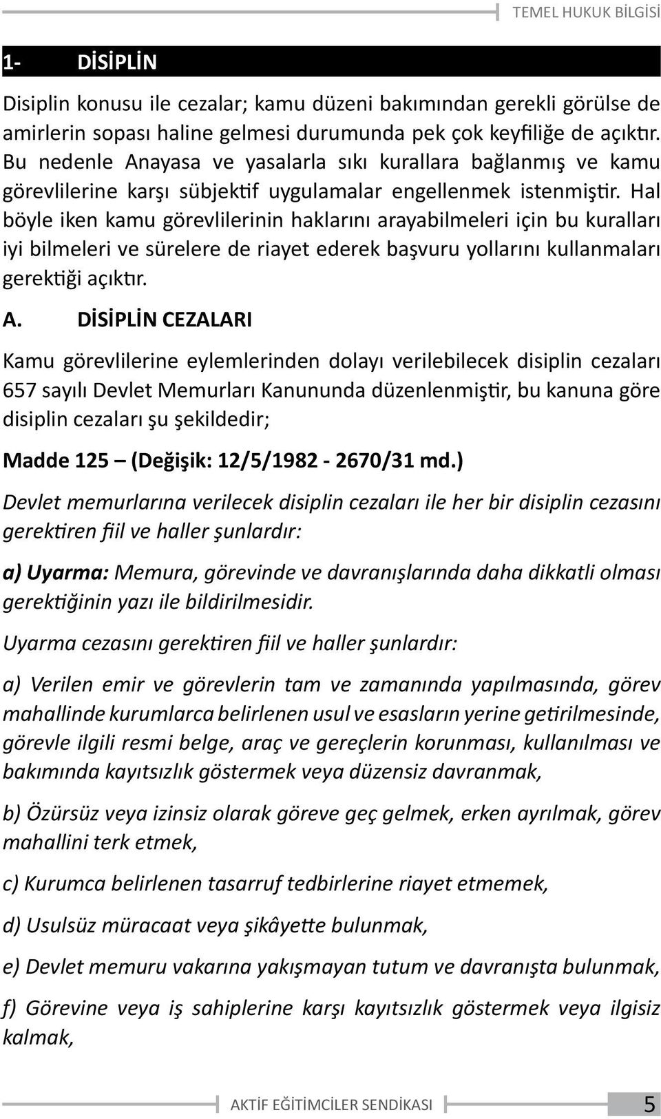 Hal böyle iken kamu görevlilerinin haklarını arayabilmeleri için bu kuralları iyi bilmeleri ve sürelere de riayet ederek başvuru yollarını kullanmaları gerektiği açıktır. A.