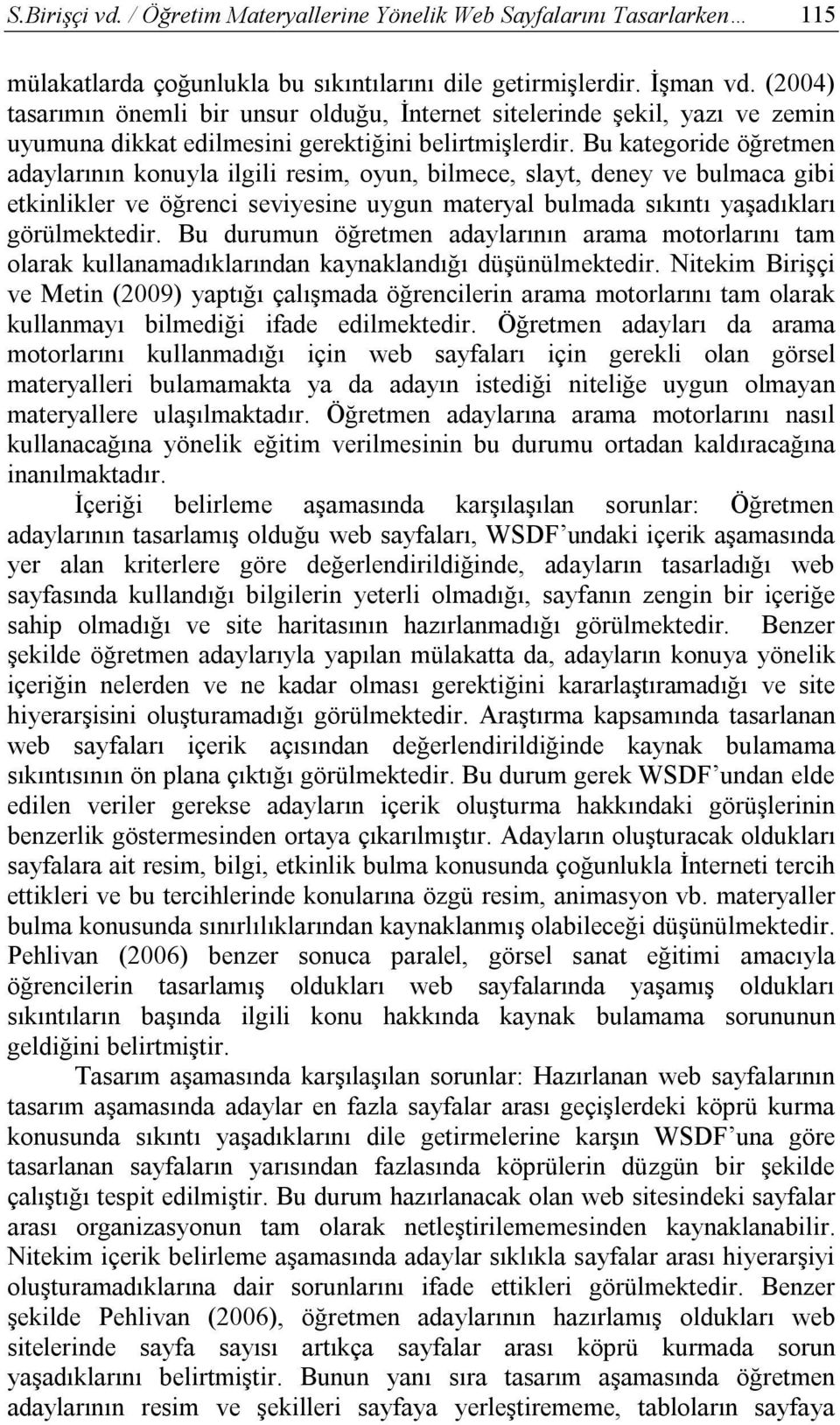 Bu kategoride öğretmen adaylarının konuyla ilgili resim, oyun, bilmece, slayt, deney ve bulmaca gibi etkinlikler ve öğrenci seviyesine uygun materyal bulmada sıkıntı yaşadıkları görülmektedir.