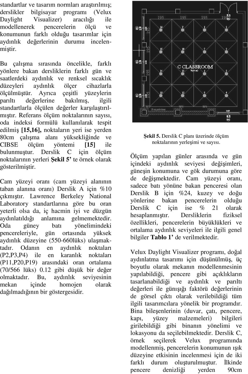 Bu çalışma sırasında öncelikle, farklı yönlere bakan dersliklerin farklı gün ve saatlerdeki aydınlık ve renksel sıcaklık düzeyleri aydınlık ölçer cihazlarla ölçülmüştür.