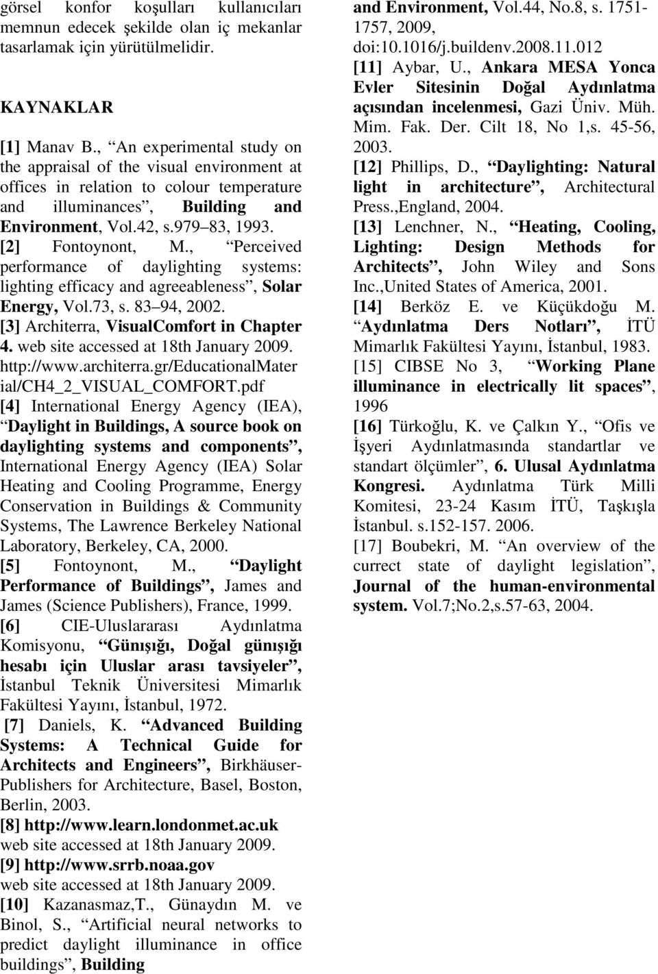 , Perceived performance of daylighting systems: lighting efficacy and agreeableness, Solar Energy, Vol.73, s. 83 94, 2002. [3] Architerra, VisualComfort in Chapter 4.