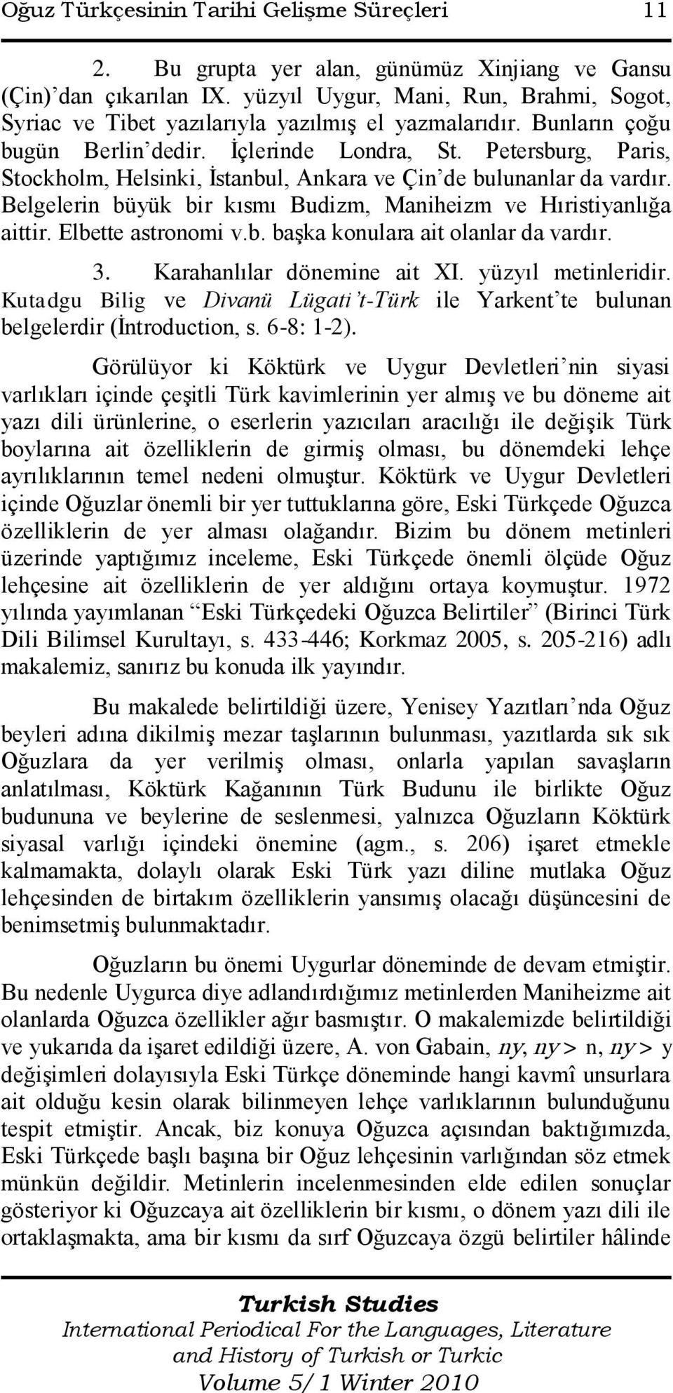 Petersburg, Paris, Stockholm, Helsinki, Ġstanbul, Ankara ve Çin de bulunanlar da vardır. Belgelerin büyük bir kısmı Budizm, Maniheizm ve Hıristiyanlığa aittir. Elbette astronomi v.b. baģka konulara ait olanlar da vardır.