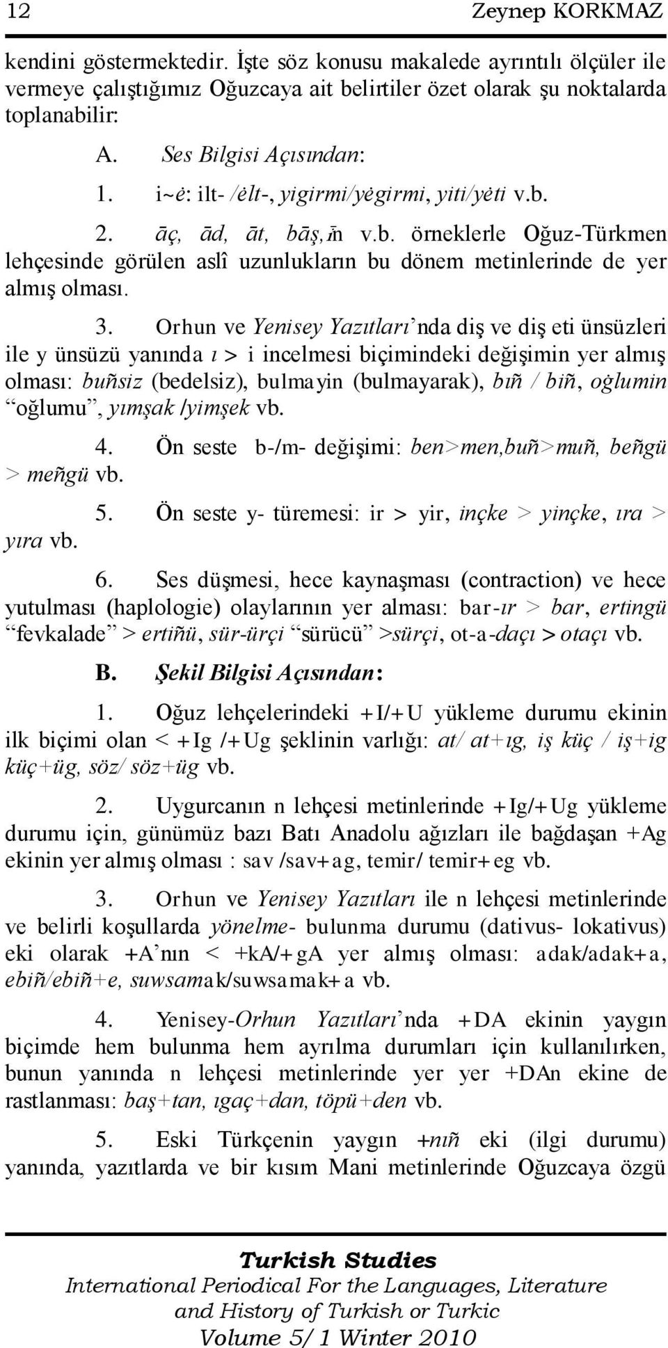 3. Orhun ve Yenisey Yazıtları nda diģ ve diģ eti ünsüzleri ile y ünsüzü yanında ı > i incelmesi biçimindeki değiģimin yer almıģ olması: buñsiz (bedelsiz), bulmayin (bulmayarak), bıñ / biñ, oġlumin