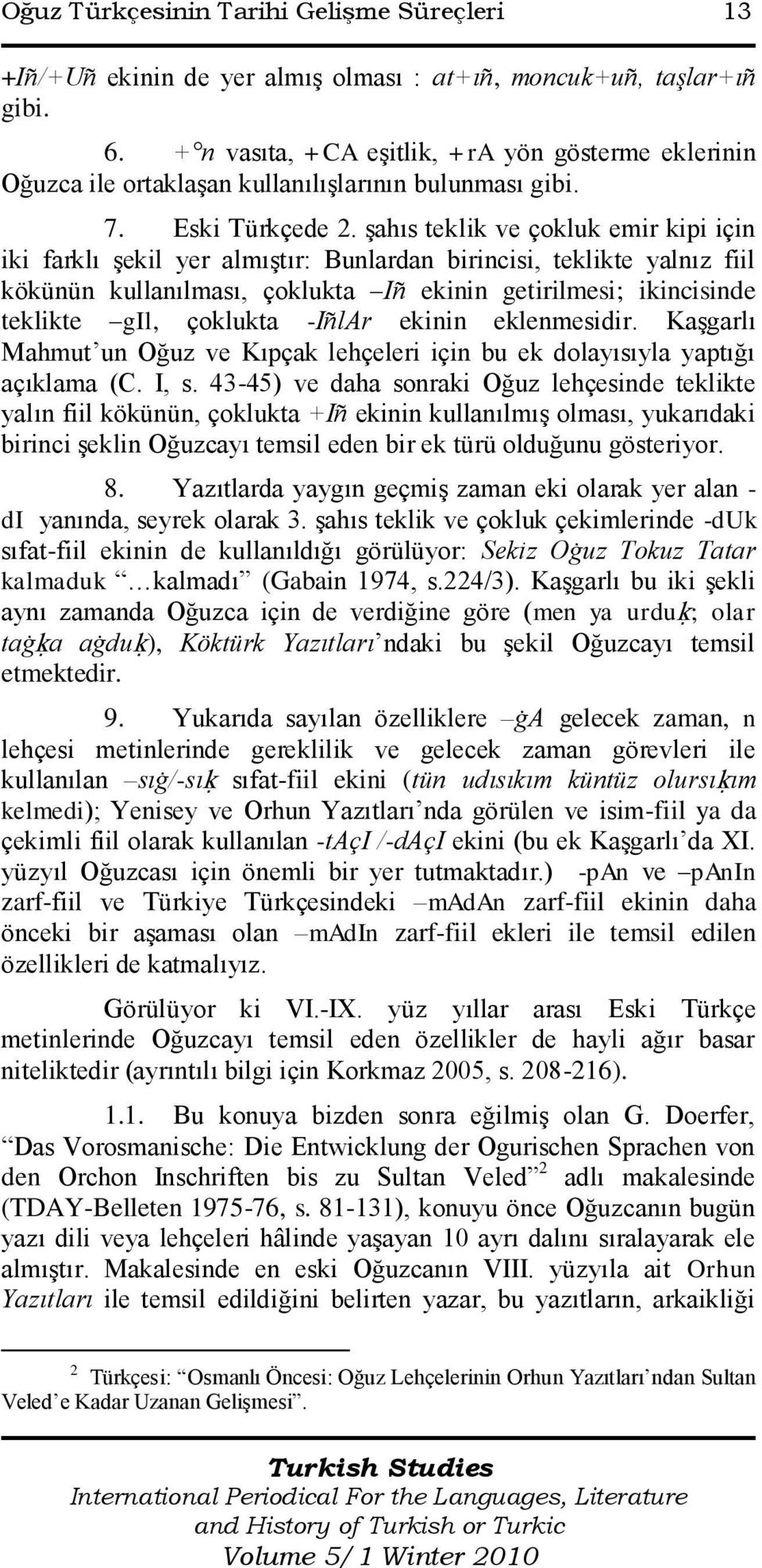 Ģahıs teklik ve çokluk emir kipi için iki farklı Ģekil yer almıģtır: Bunlardan birincisi, teklikte yalnız fiil kökünün kullanılması, çoklukta Iñ ekinin getirilmesi; ikincisinde teklikte gil, çoklukta