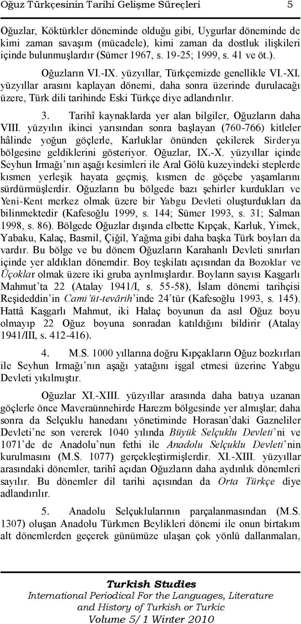 yüzyıllar arasını kaplayan dönemi, daha sonra üzerinde durulacağı üzere, Türk dili tarihinde Eski Türkçe diye adlandırılır. 3. Tarihî kaynaklarda yer alan bilgiler, Oğuzların daha VIII.