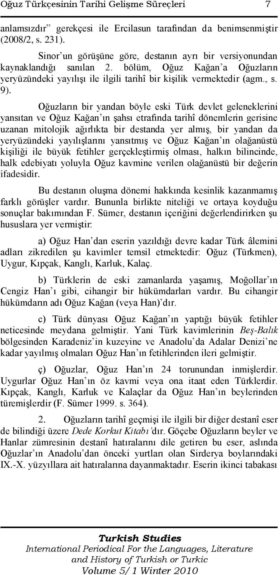 Oğuzların bir yandan böyle eski Türk devlet geleneklerini yansıtan ve Oğuz Kağan ın Ģahsı etrafında tarihî dönemlerin gerisine uzanan mitolojik ağırlıkta bir destanda yer almıģ, bir yandan da