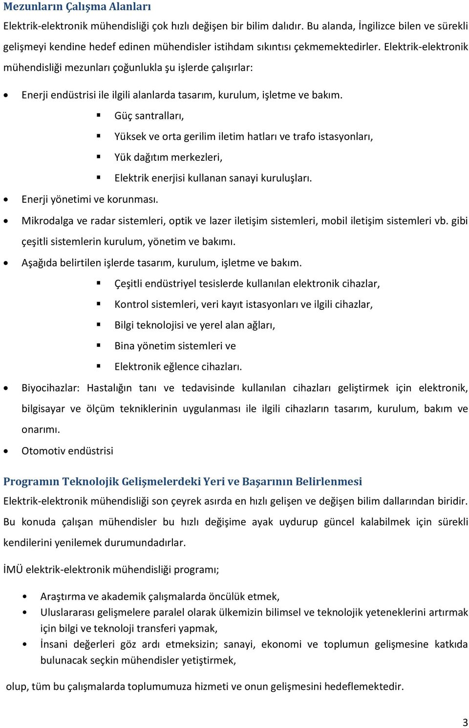 Elektrik-elektronik mühendisliği mezunları çoğunlukla şu işlerde çalışırlar: Enerji endüstrisi ile ilgili alanlarda tasarım, kurulum, işletme ve bakım.