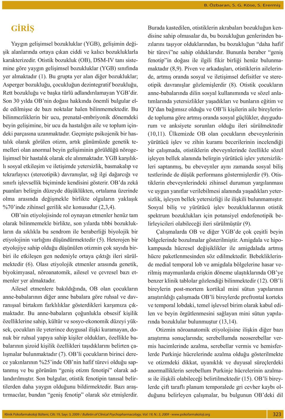 Bu grupta yer alan diğer bozukluklar; Asperger bozukluğu, çocukluğun dezintegratif bozukluğu, Rett bozukluğu ve başka türlü adlandırılamayan YGB dir.