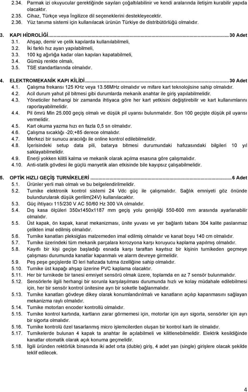 İki farklı hız ayarı yapılabilmeli, 3.3. 100 kg ağırlığa kadar olan kapıları kapatabilmeli, 3.4. Gümüş renkte olmalı, 3.5. TSE standartlarında olmalıdır. 4. ELEKTROMEKANİK KAPI KİLİDİ...30 Adet 4.1. Çalışma frekansı 125 KHz veya 13.