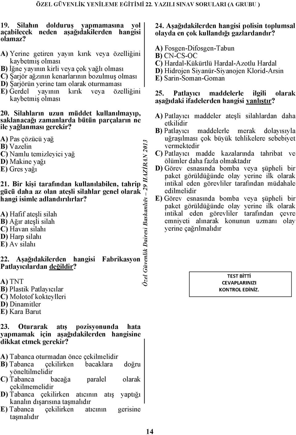 Gerdel yayının kırık veya özelliğini kaybetmiş olması 20. Silahların uzun müddet kullanılmayıp, saklanacağı zamanlarda bütün parçaların ne ile yağlanması gerekir?