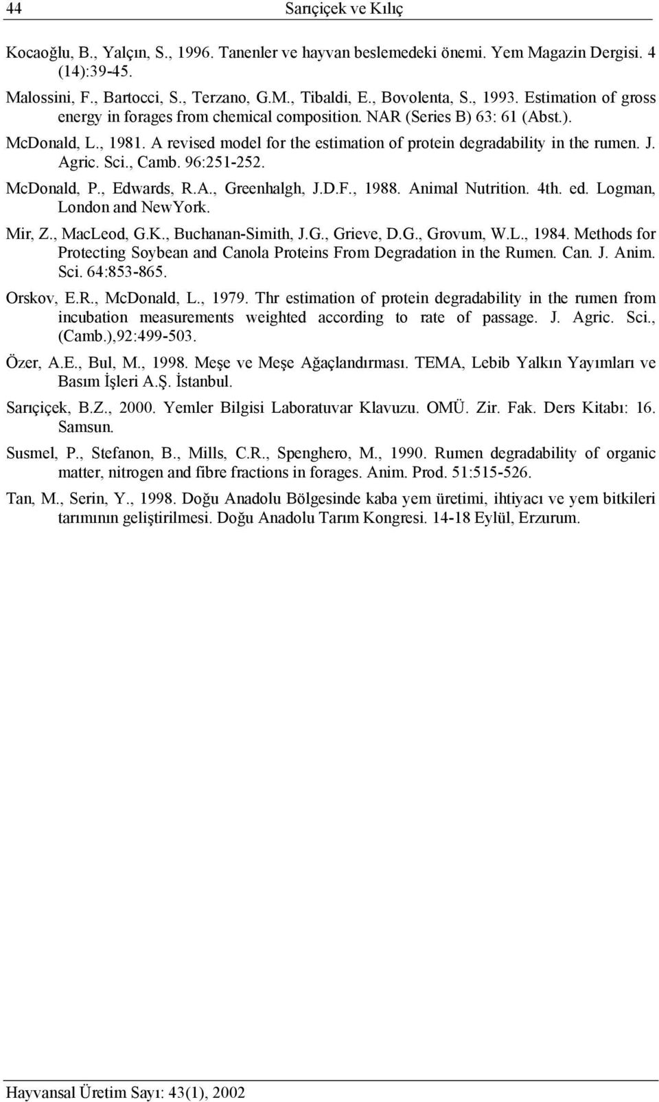 Agric. Sci., Camb. 96:251-252. McDonald, P., Edwards, R.A., Greenhalgh, J.D.F., 1988. Animal Nutrition. 4th. ed. Logman, London and NewYork. Mir, Z., MacLeod, G.K., Buchanan-Simith, J.G., Grieve, D.G., Grovum, W.