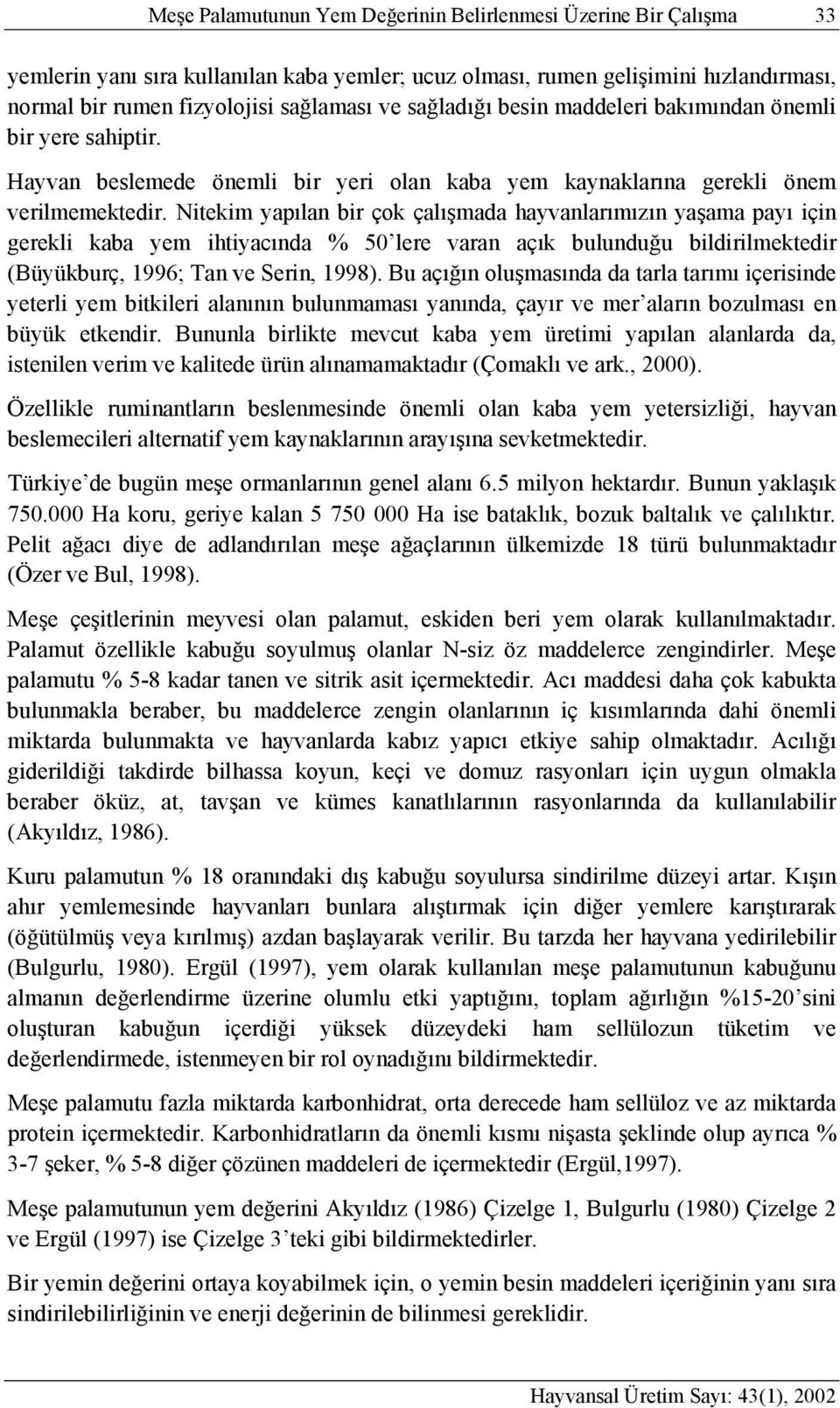 Nitekim yapılan bir çok çalışmada hayvanlarımızın yaşama payı için gerekli kaba yem ihtiyacında % 50 lere varan açık bulunduğu bildirilmektedir (Büyükburç, 1996; Tan ve Serin, 1998).