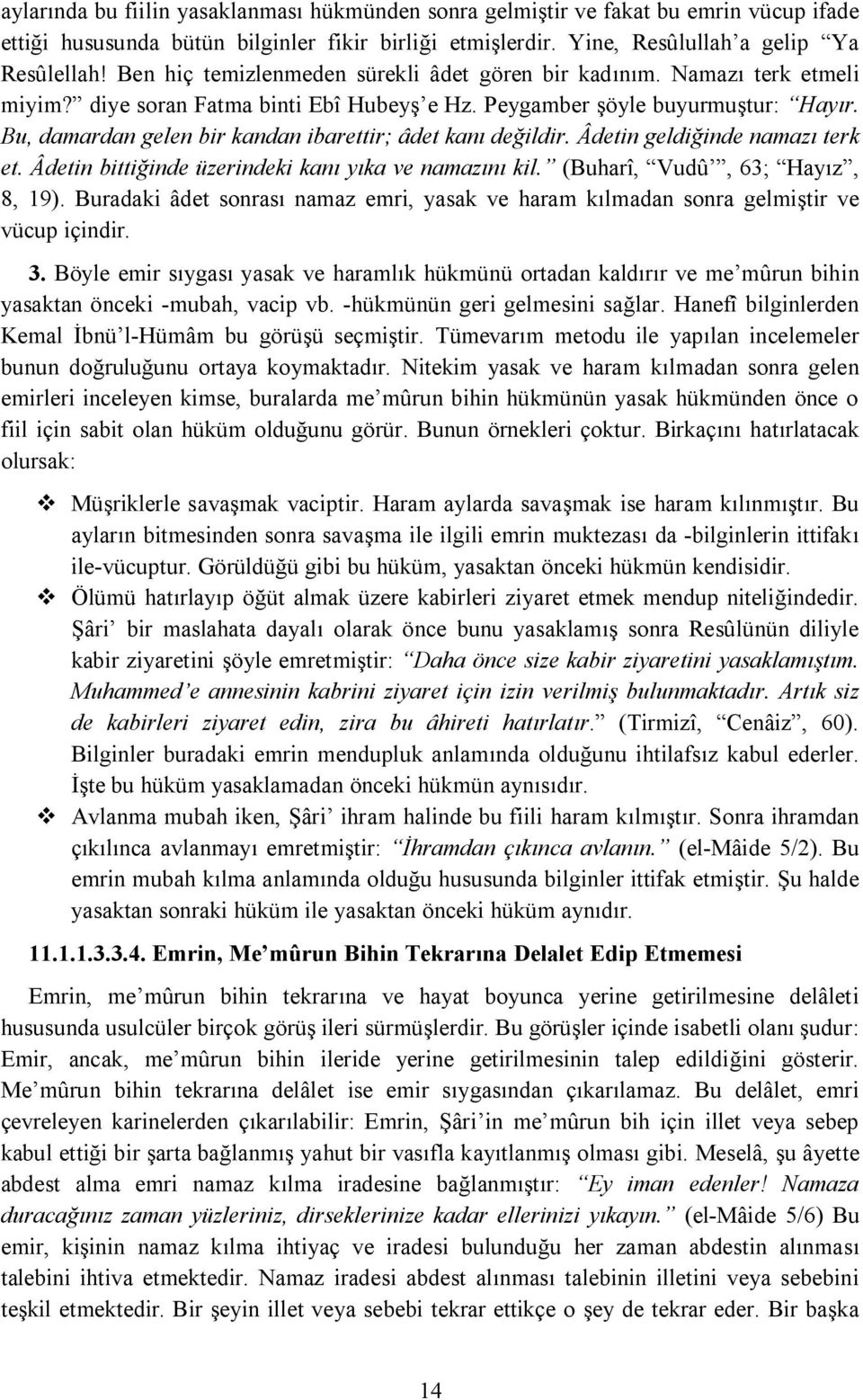 Bu, damardan gelen bir kandan ibarettir; âdet kanı değildir. Âdetin geldiğinde namazı terk et. Âdetin bittiğinde üzerindeki kanı yıka ve namazını kil. (Buharî, Vudû, 63; Hayız, 8, 19).