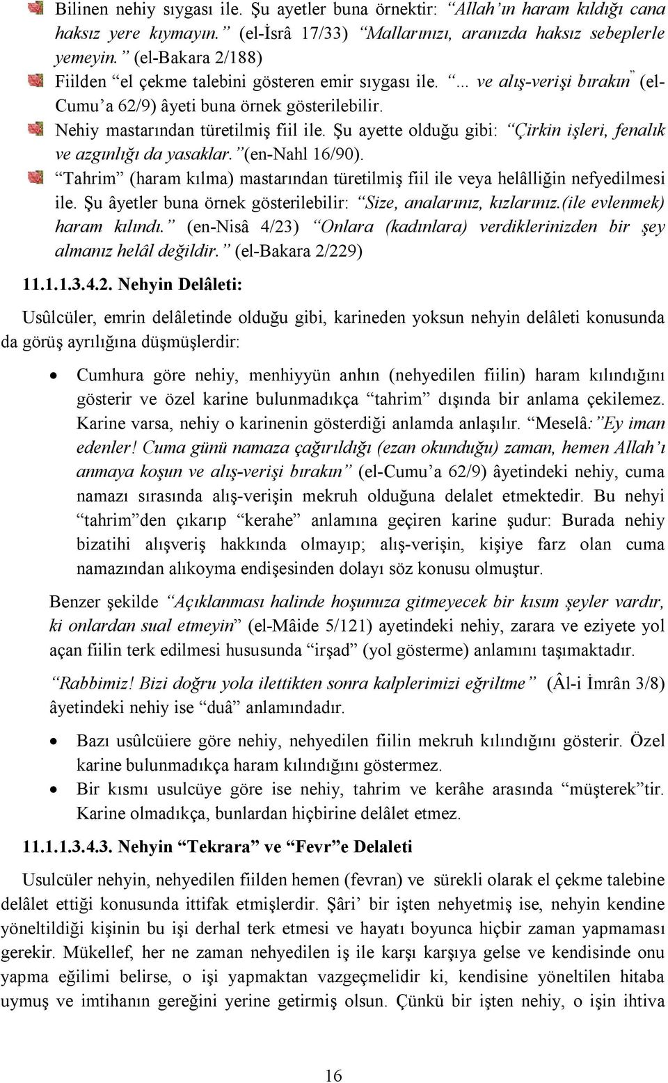 Şu ayette olduğu gibi: Çirkin işleri, fenalık ve azgınlığı da yasaklar. (en-nahl 16/90). Tahrim (haram kılma) mastarından türetilmiş fiil ile veya helâlliğin nefyedilmesi ile.