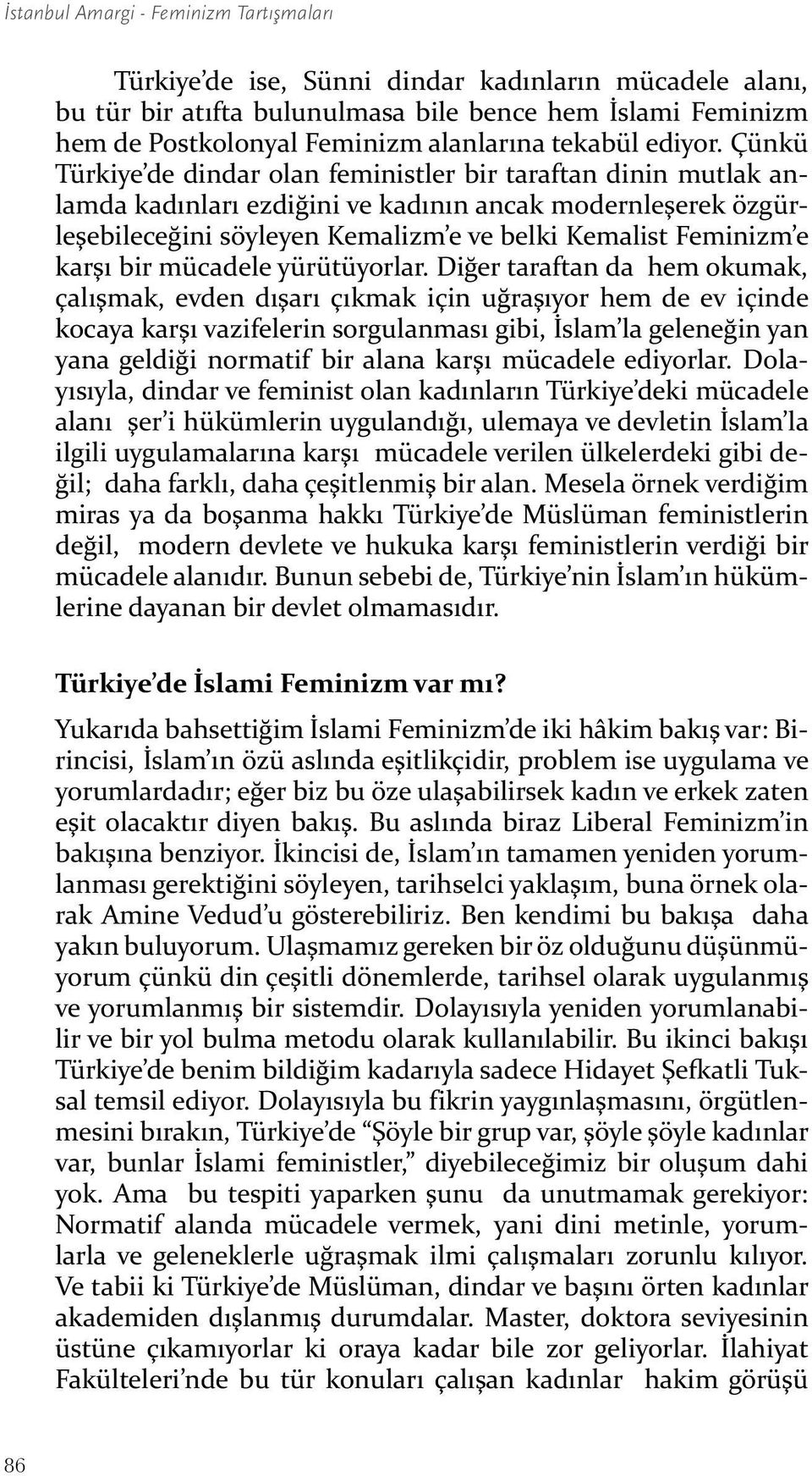 Çünkü Türkiye de dindar olan feministler bir taraftan dinin mutlak anlamda kadınları ezdiğini ve kadının ancak modernleşerek özgürleşebileceğini söyleyen Kemalizm e ve belki Kemalist Feminizm e karşı