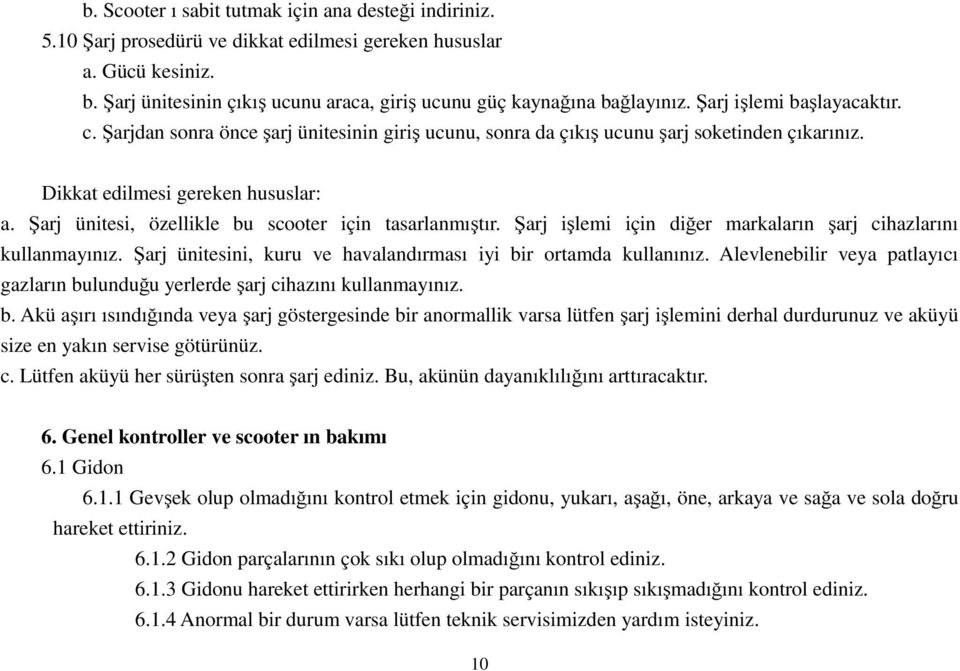 Dikkat edilmesi gereken hususlar: a. Şarj ünitesi, özellikle bu scooter için tasarlanmıştır. Şarj işlemi için diğer markaların şarj cihazlarını kullanmayınız.