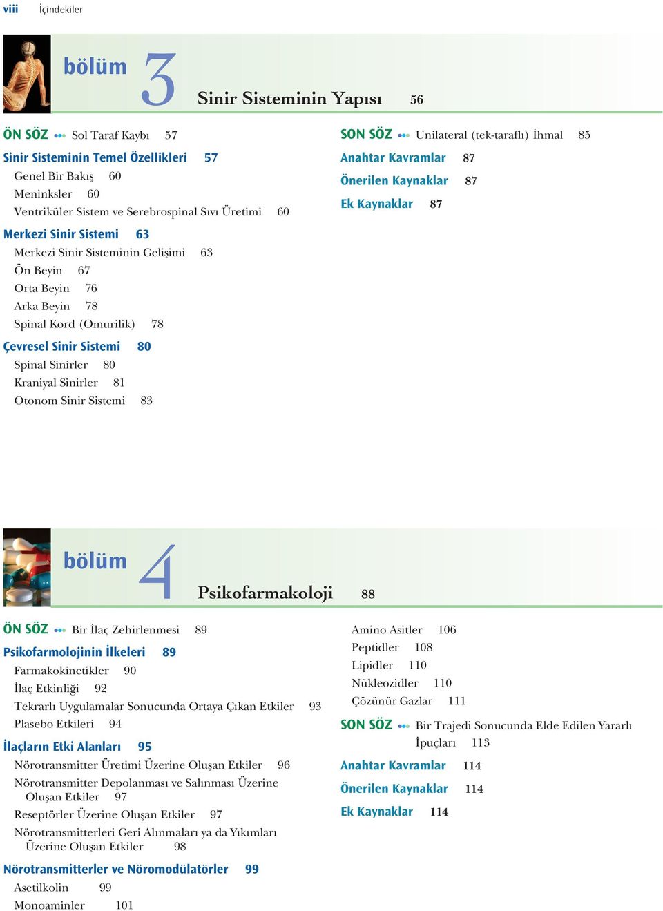 Spinal Kord (Omurilik) 78 Çevresel Sinir Sistemi 80 Spinal Sinirler 80 Kraniyal Sinirler 81 Otonom Sinir Sistemi 83 4 Psikofarmakoloji 88 ÖN SÖZ Bir İlaç Zehirlenmesi 89 Psikofarmolojinin İlkeleri 89