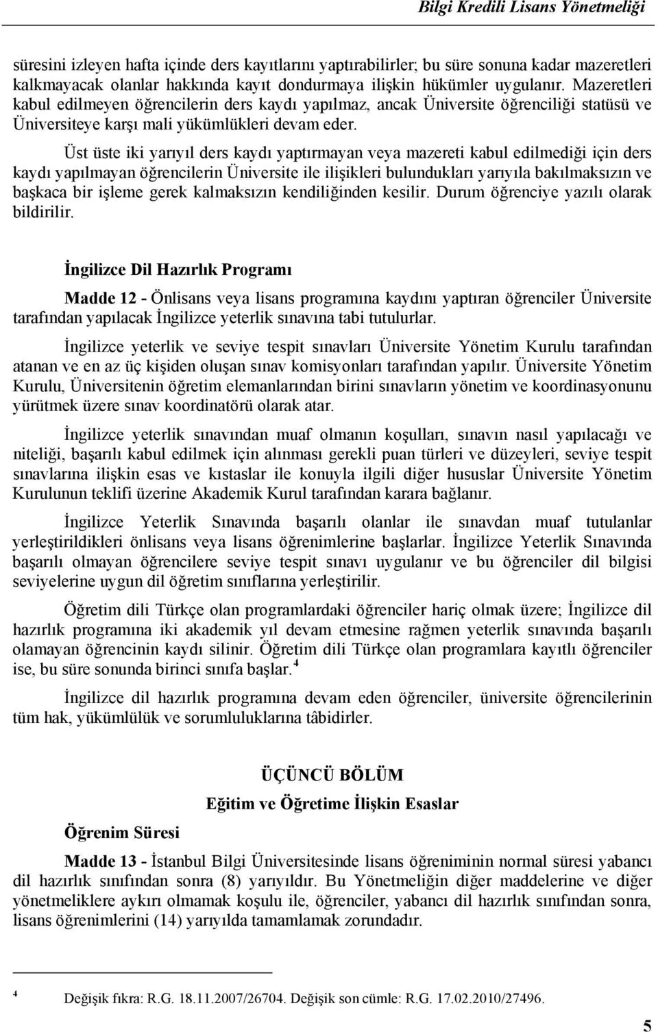 Üst üste iki yarıyıl ders kaydı yaptırmayan veya mazereti kabul edilmediği için ders kaydı yapılmayan öğrencilerin Üniversite ile ilişikleri bulundukları yarıyıla bakılmaksızın ve başkaca bir işleme