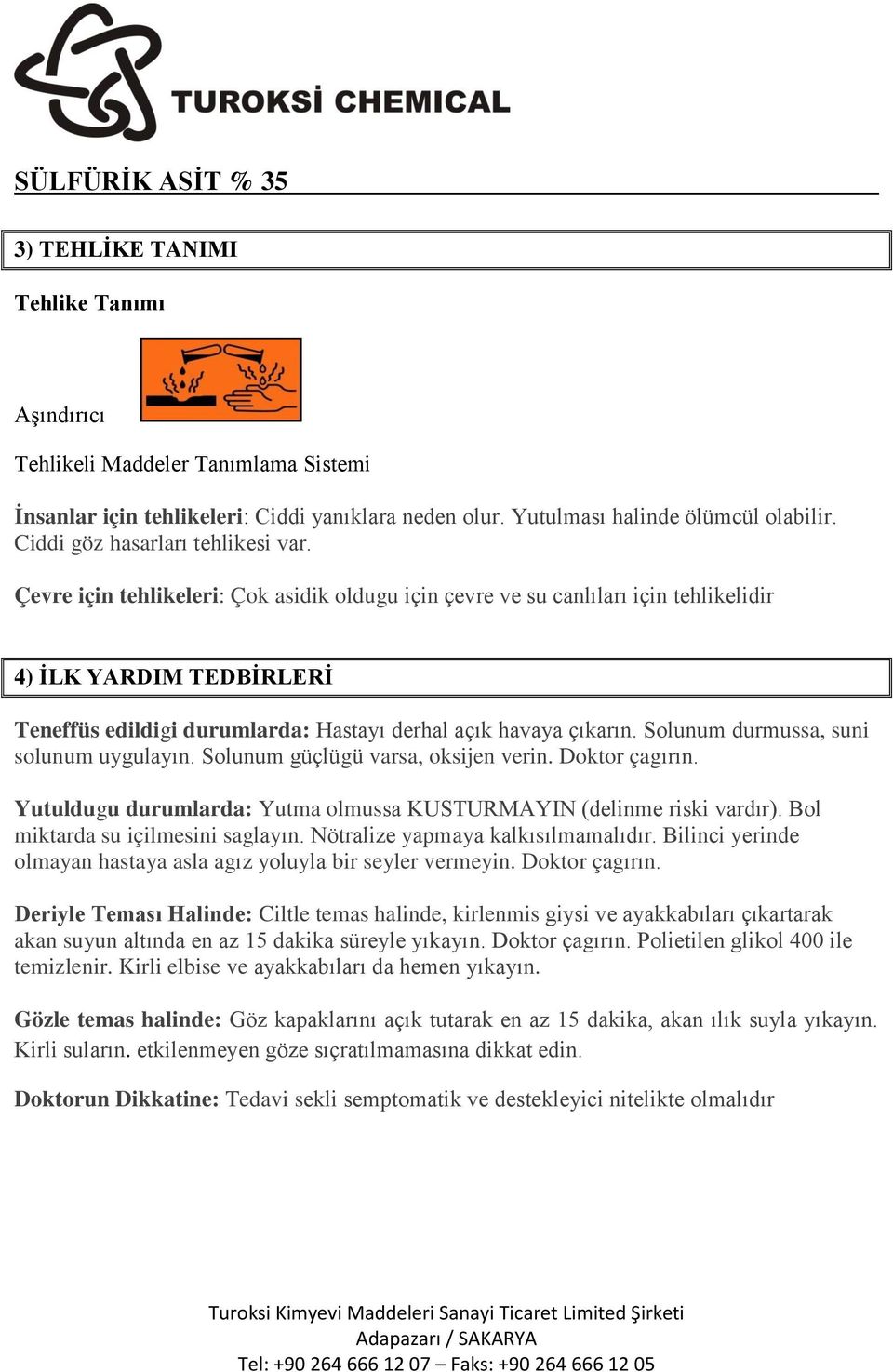 Çevre için tehlikeleri: Çok asidik oldugu için çevre ve su canlıları için tehlikelidir 4) İLK YARDIM TEDBİRLERİ Teneffüs edildigi durumlarda: Hastayı derhal açık havaya çıkarın.