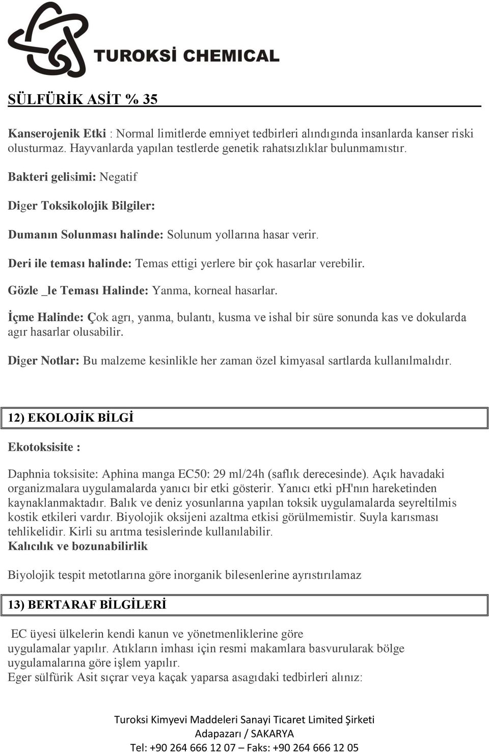 Gözle _le Teması Halinde: Yanma, korneal hasarlar. İçme Halinde: Çok agrı, yanma, bulantı, kusma ve ishal bir süre sonunda kas ve dokularda agır hasarlar olusabilir.