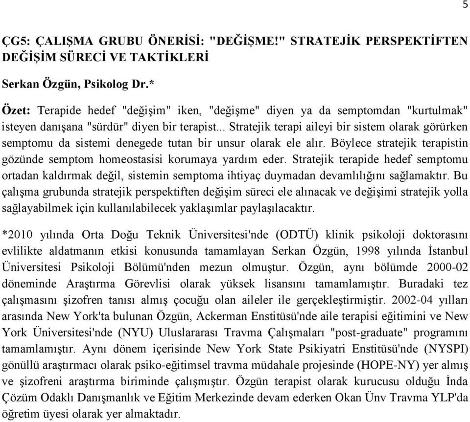 .. Stratejik terapi aileyi bir sistem olarak görürken semptomu da sistemi denegede tutan bir unsur olarak ele alır. Böylece stratejik terapistin gözünde semptom homeostasisi korumaya yardım eder.