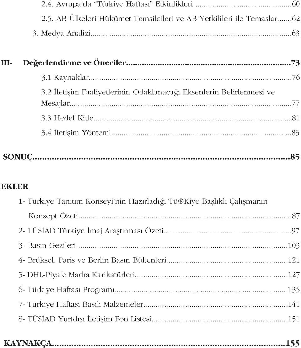 ..85 EKLER 1- Türkiye Tanıtım Konseyi nin Hazırladı ı Tü Kiye Ba lıklı Çalı manın Konsept Özeti...87 2- TÜS AD Türkiye maj Ara tırması Özeti...97 3- Basın Gezileri.