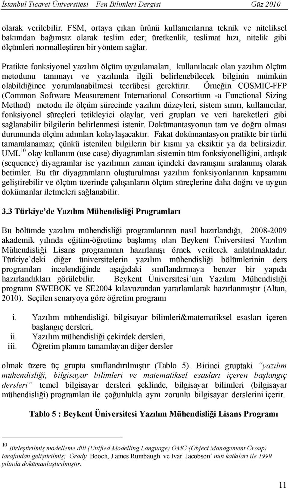 Pratikte fonksiyonel yazılım ölçüm uygulamaları, kullanılacak olan yazılım ölçüm metodunu tanımayı ve yazılımla ilgili belirlenebilecek bilginin mümkün olabildiğince yorumlanabilmesi tecrübesi