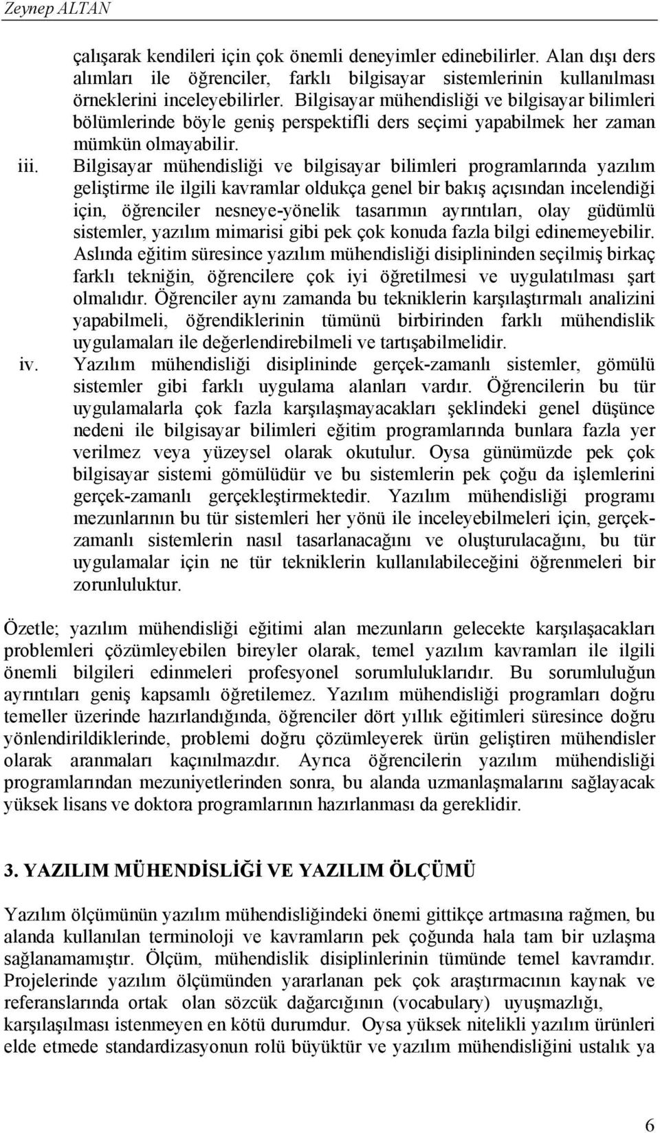 Bilgisayar mühendisliği ve bilgisayar bilimleri programlarında yazılım geliştirme ile ilgili kavramlar oldukça genel bir bakış açısından incelendiği için, öğrenciler nesneye-yönelik tasarımın