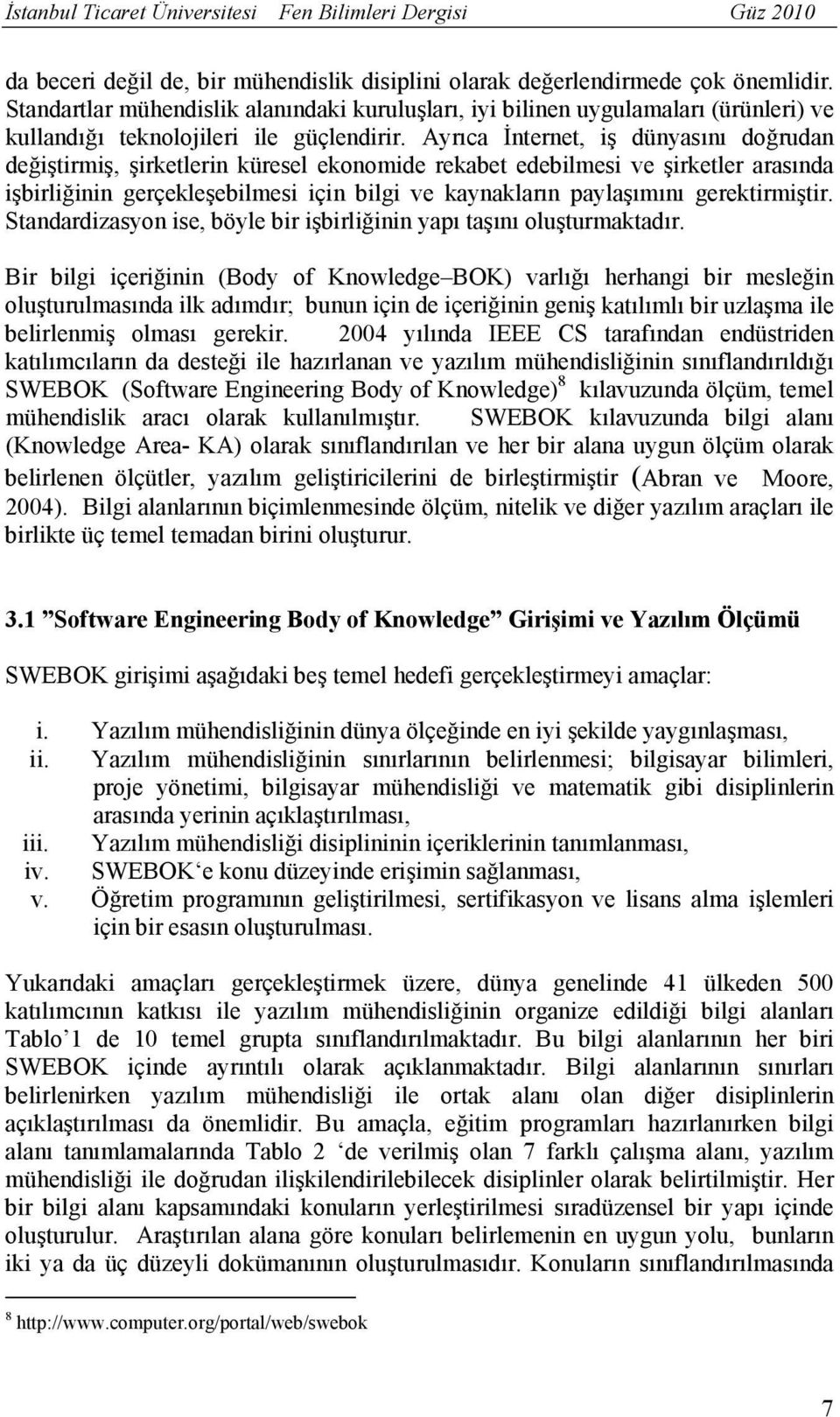 Ayrıca İnternet, iş dünyasını doğrudan değiştirmiş, şirketlerin küresel ekonomide rekabet edebilmesi ve şirketler arasında işbirliğinin gerçekleşebilmesi için bilgi ve kaynakların paylaşımını