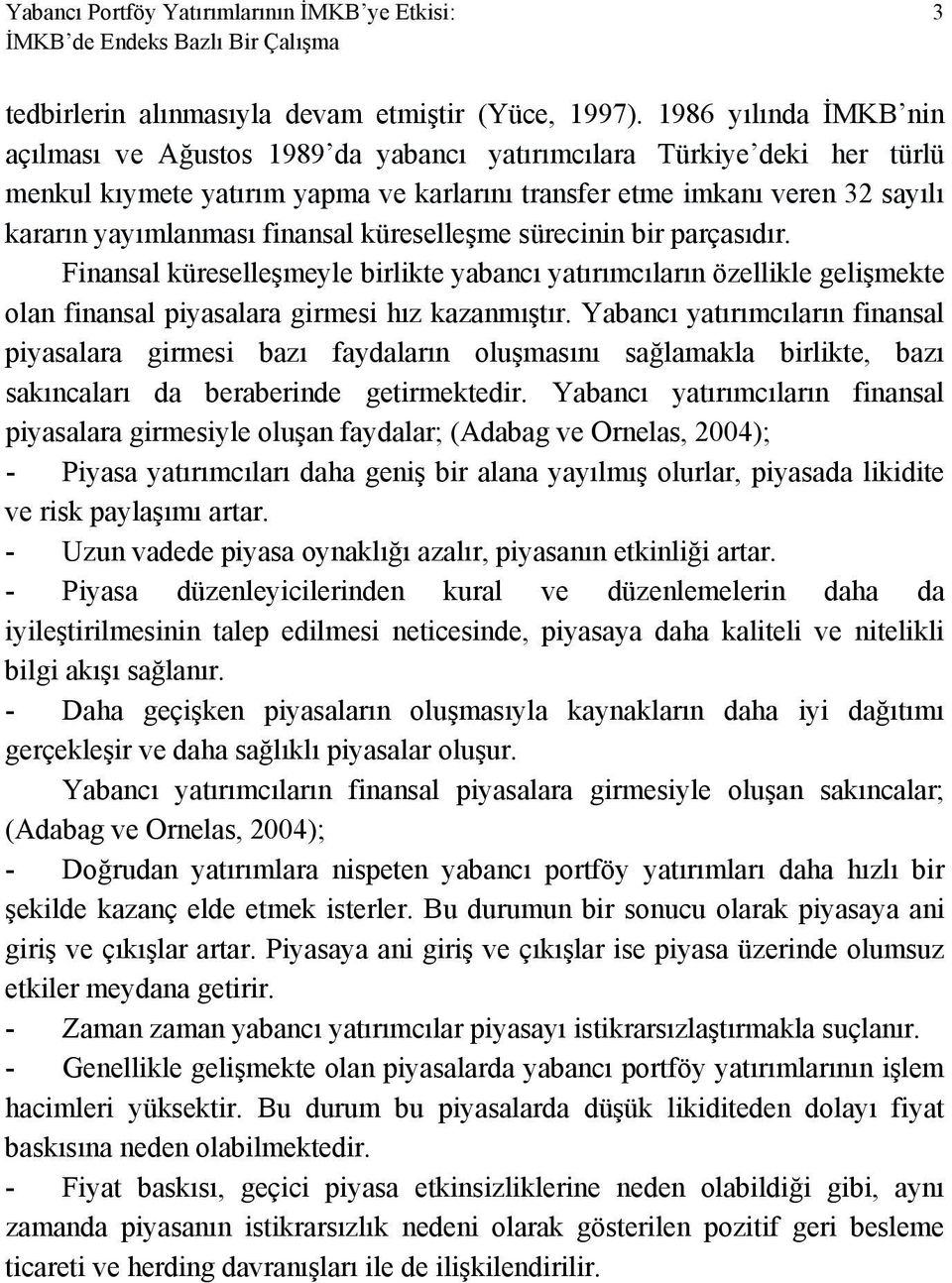 finansal küreselleşme sürecinin bir parçasıdır. Finansal küreselleşmeyle birlikte yabancı yatırımcıların özellikle gelişmekte olan finansal piyasalara girmesi hız kazanmıştır.